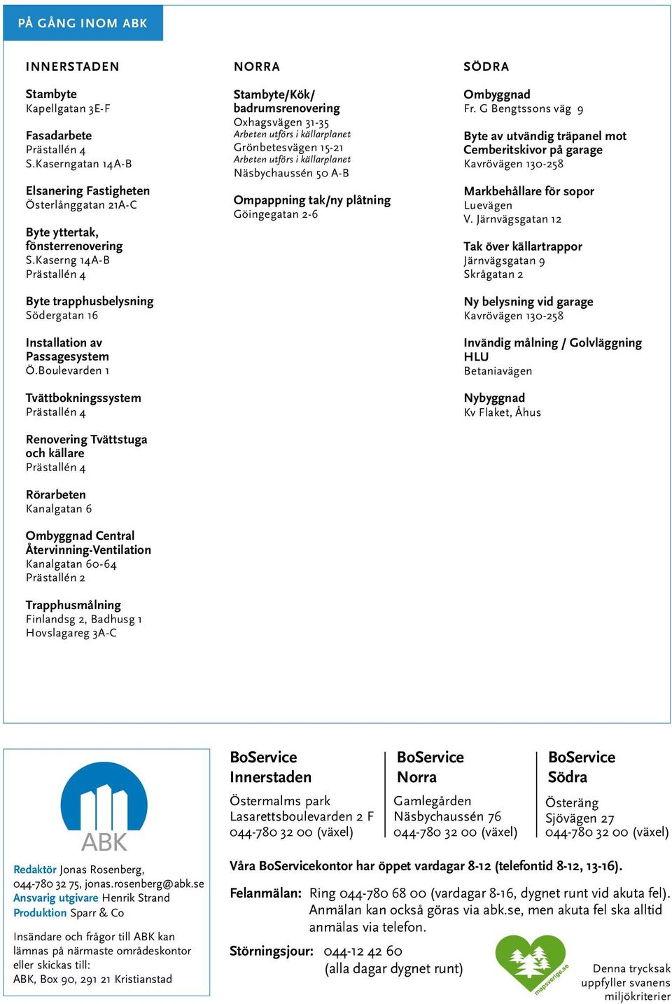 Boulevarden 1 Tvättbokningssystem Prästallén 4 På gång inom ABK norra södra Stambyte/Kök/ badrumsrenovering Oxhagsvägen 31-35 Arbeten utförs i källarplanet Grönbetesvägen 15-21 Arbeten utförs i