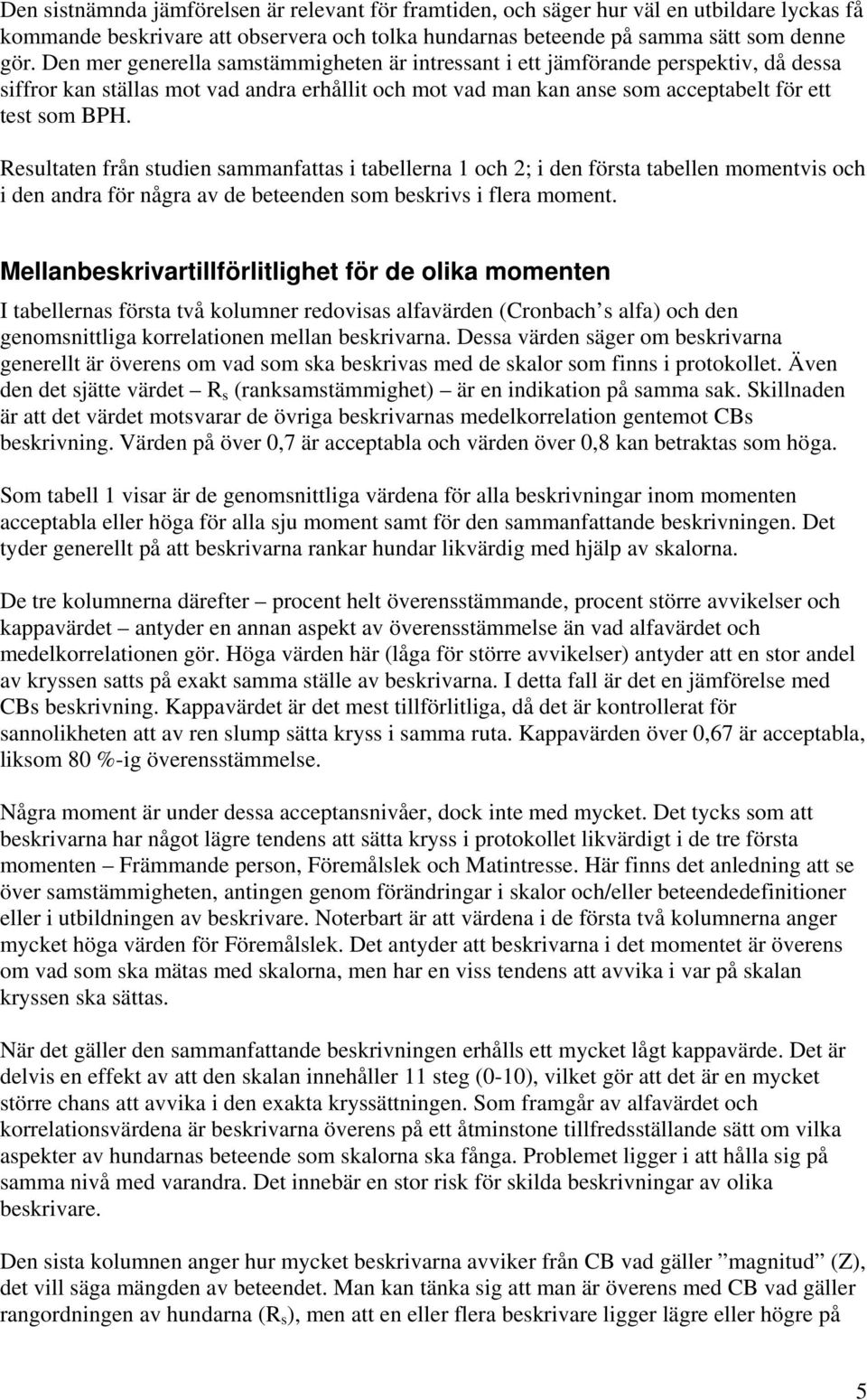 Resultaten från studien sammanfattas i tabellerna 1 och 2; i den första tabellen momentvis och i den andra för några av de beteenden som beskrivs i flera moment.