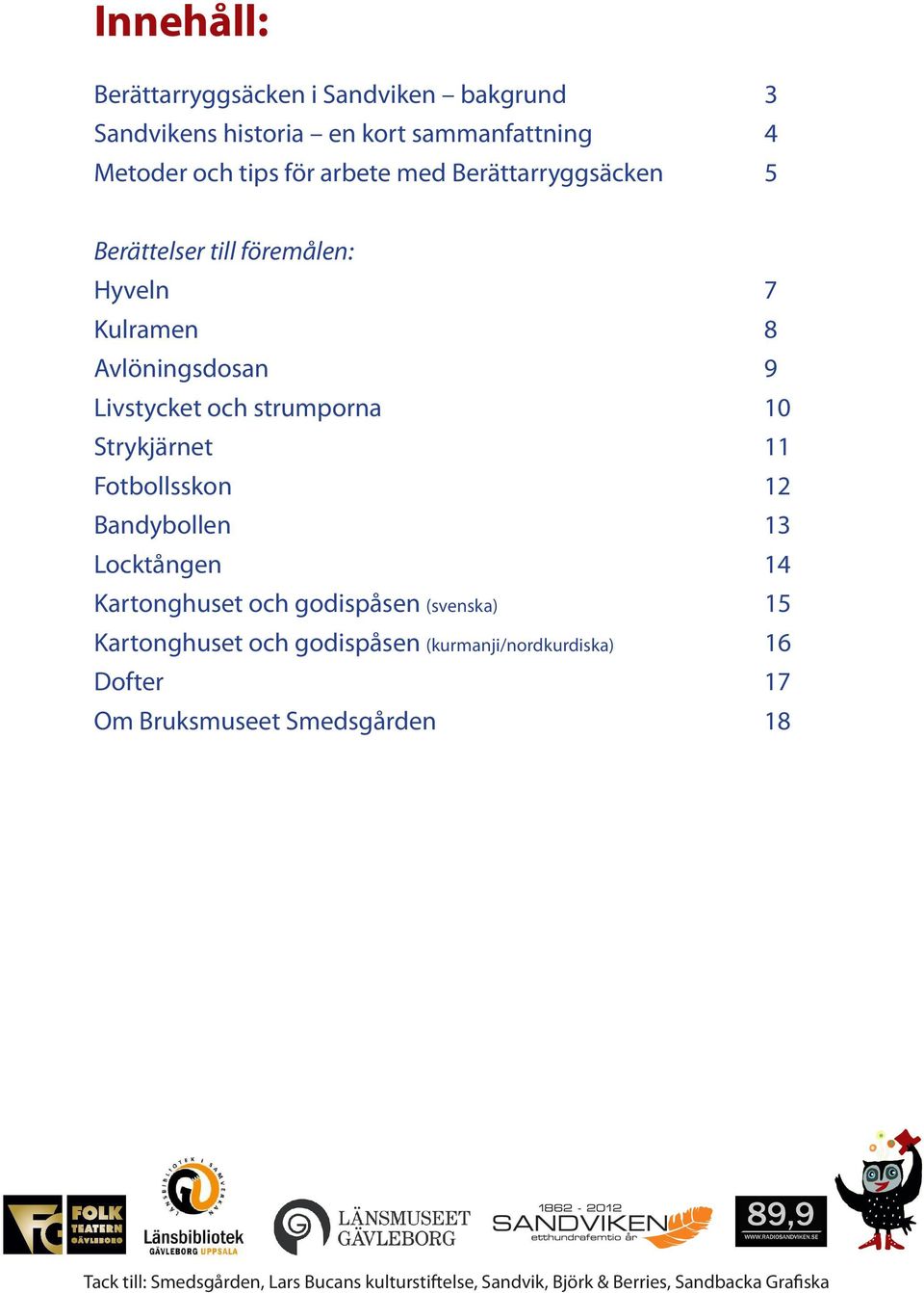 Fotbollsskon 12 Bandybollen 13 Locktången 14 Kartonghuset och godispåsen (svenska) 15 Kartonghuset och godispåsen
