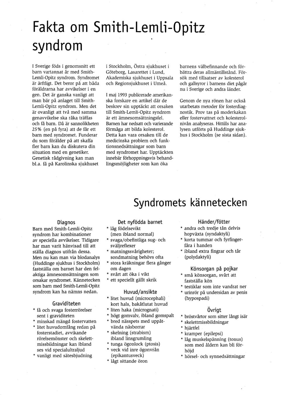 Då är sannolikheten 25 % (en på fyra) att de får ett barn med syndromet. Funderar du som förälder på att skaffa fler barn kan du diskutera din situation med en genetiker.