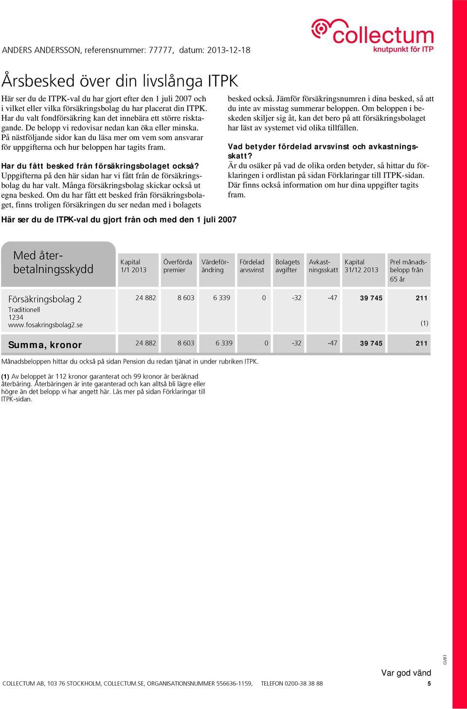 På nästföljande sidor kan du läsa mer om vem som ansvarar för uppgifterna och hur beloppen har tagits fram. Har du fått besked från försäkringsbolaget också?