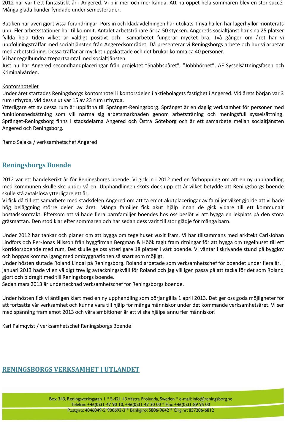 Antalet arbetstränare är ca 50 stycken. Angereds socialtjänst har sina 25 platser fyllda hela tiden vilket är väldigt positivt och samarbetet fungerar mycket bra.