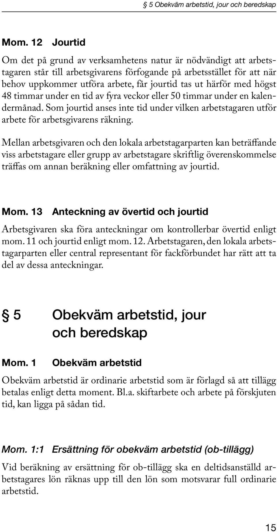 härför med högst 48 timmar under en tid av fyra veckor eller 50 timmar under en kalendermånad. Som jourtid anses inte tid under vilken arbetstagaren utför arbete för arbetsgivarens räkning.