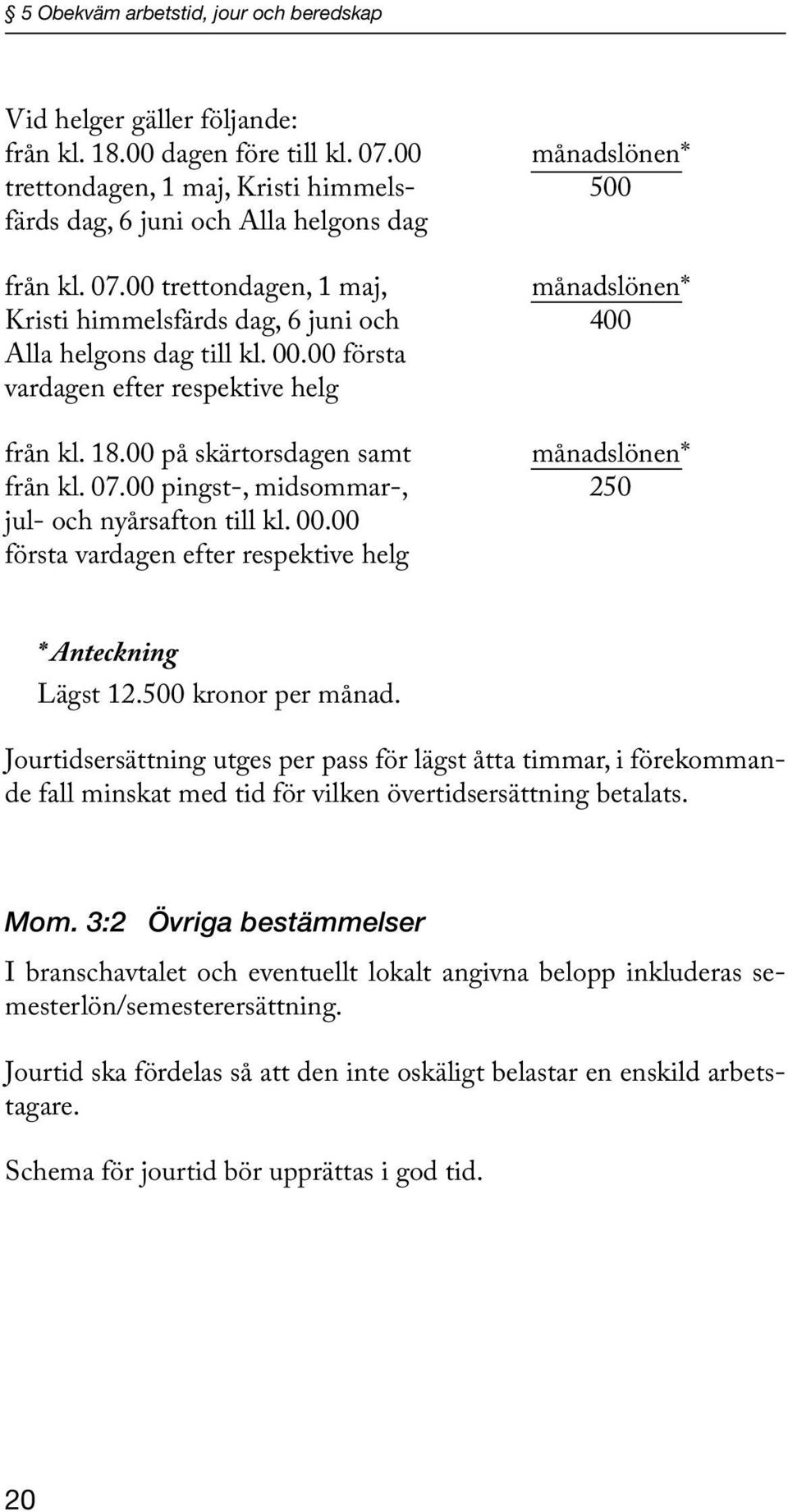 00 trettondagen, 1 maj, månadslönen* Kristi himmelsfärds dag, 6 juni och 400 Alla helgons dag till kl. 00.00 första vardagen efter respektive helg från kl. 18.