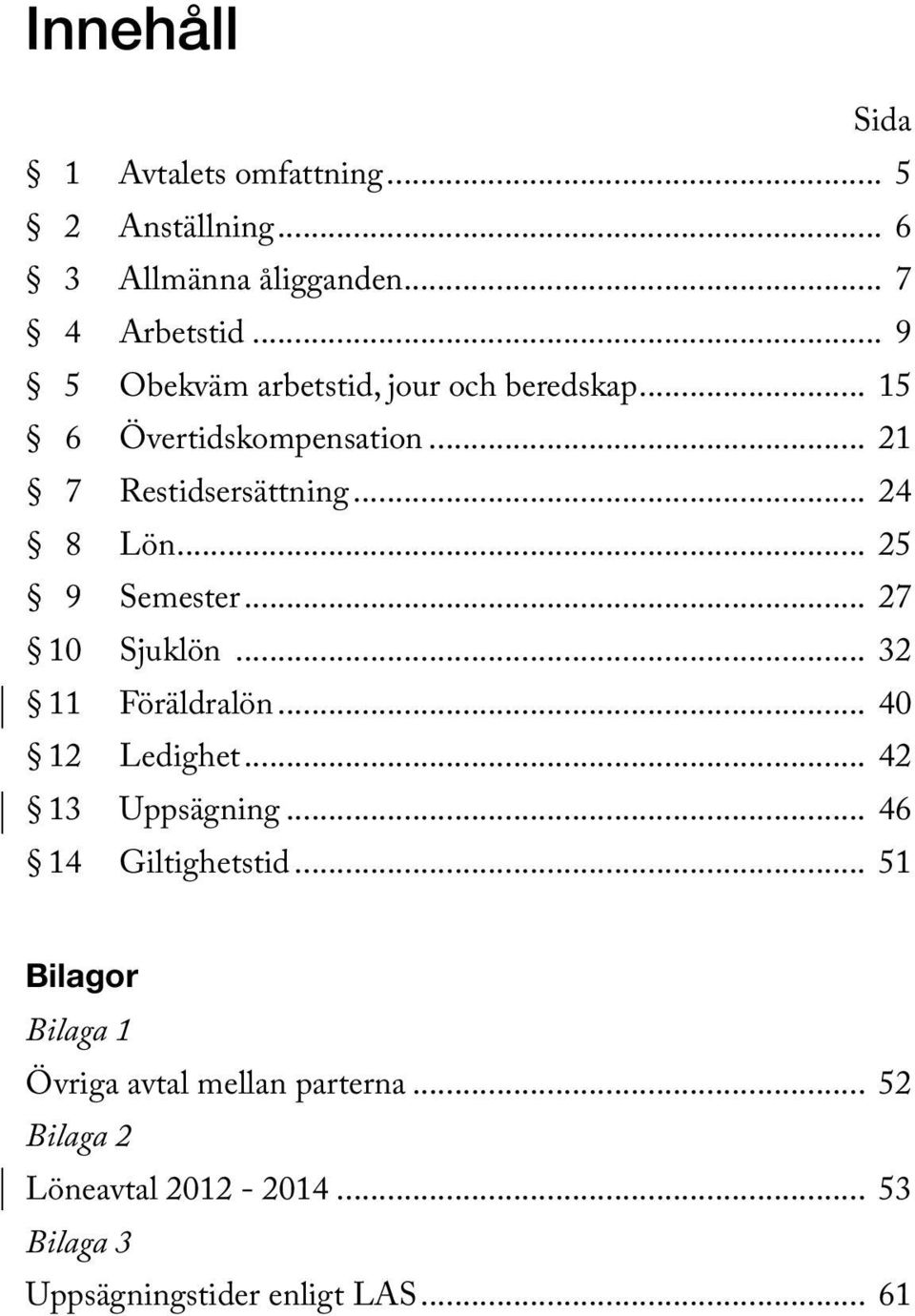 .. 25 9 Semester... 27 10 Sjuklön... 32 11 Föräldralön... 40 12 Ledighet... 42 13 Uppsägning... 46 14 Giltighetstid.