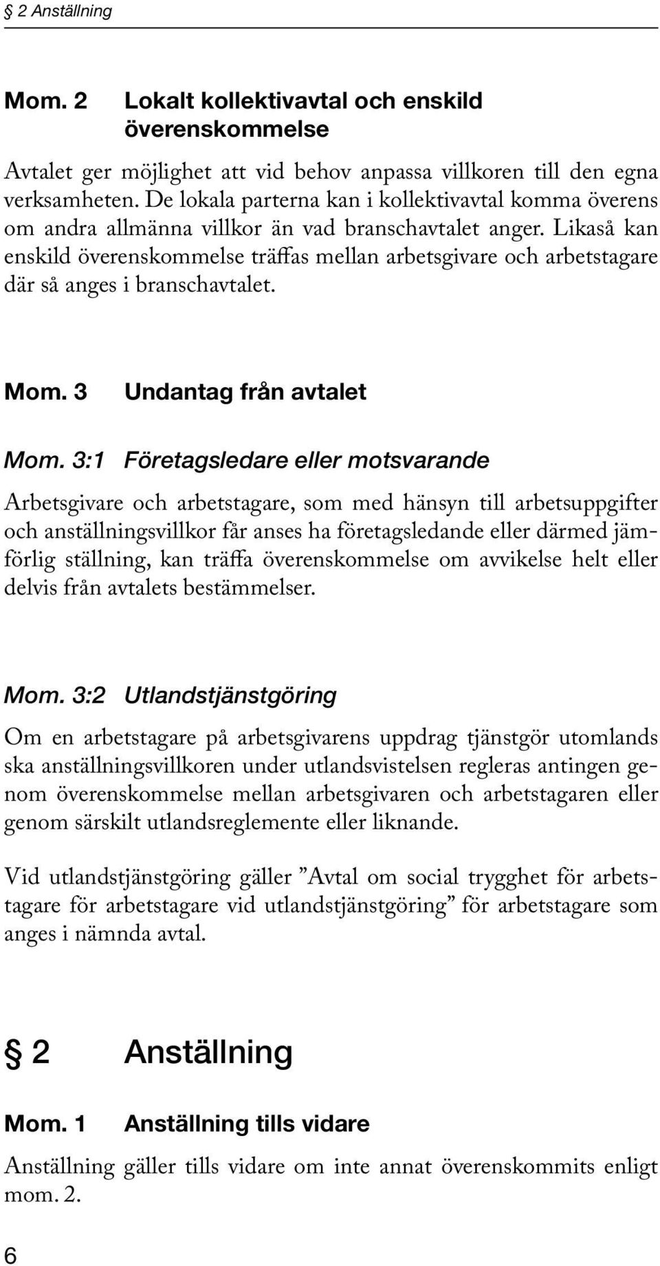 Likaså kan enskild överenskommelse träffas mellan arbetsgivare och arbetstagare där så anges i branschavtalet. Mom. 3 Undantag från avtalet Mom.