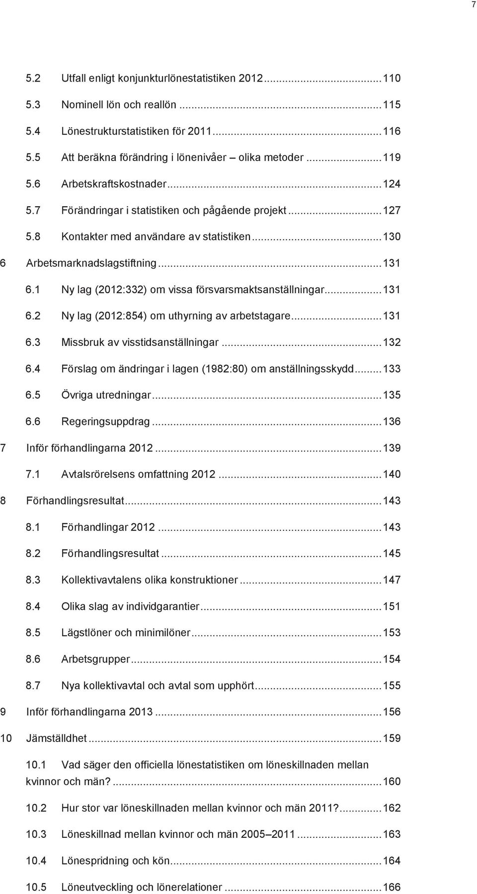 1 Ny lag (2012:332) om vissa försvarsmaktsanställningar... 131 6.2 Ny lag (2012:854) om uthyrning av arbetstagare... 131 6.3 Missbruk av visstidsanställningar... 132 6.