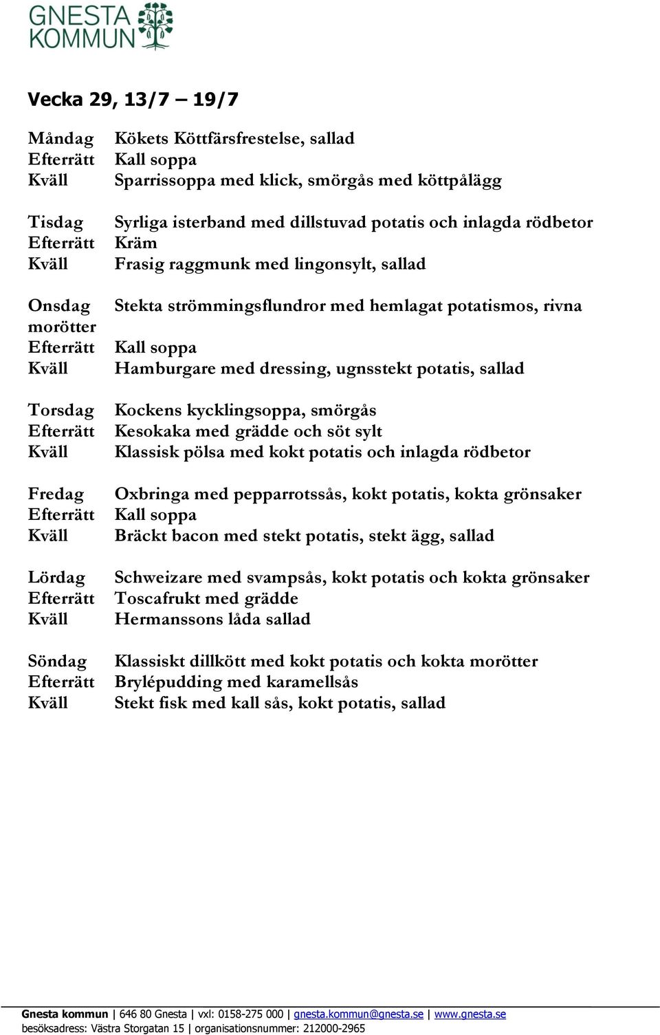 söt sylt Klassisk pölsa med kokt potatis och inlagda rödbetor Oxbringa med pepparrotssås, kokt potatis, kokta Bräckt bacon med stekt potatis, stekt ägg, sallad Schweizare med svampsås,