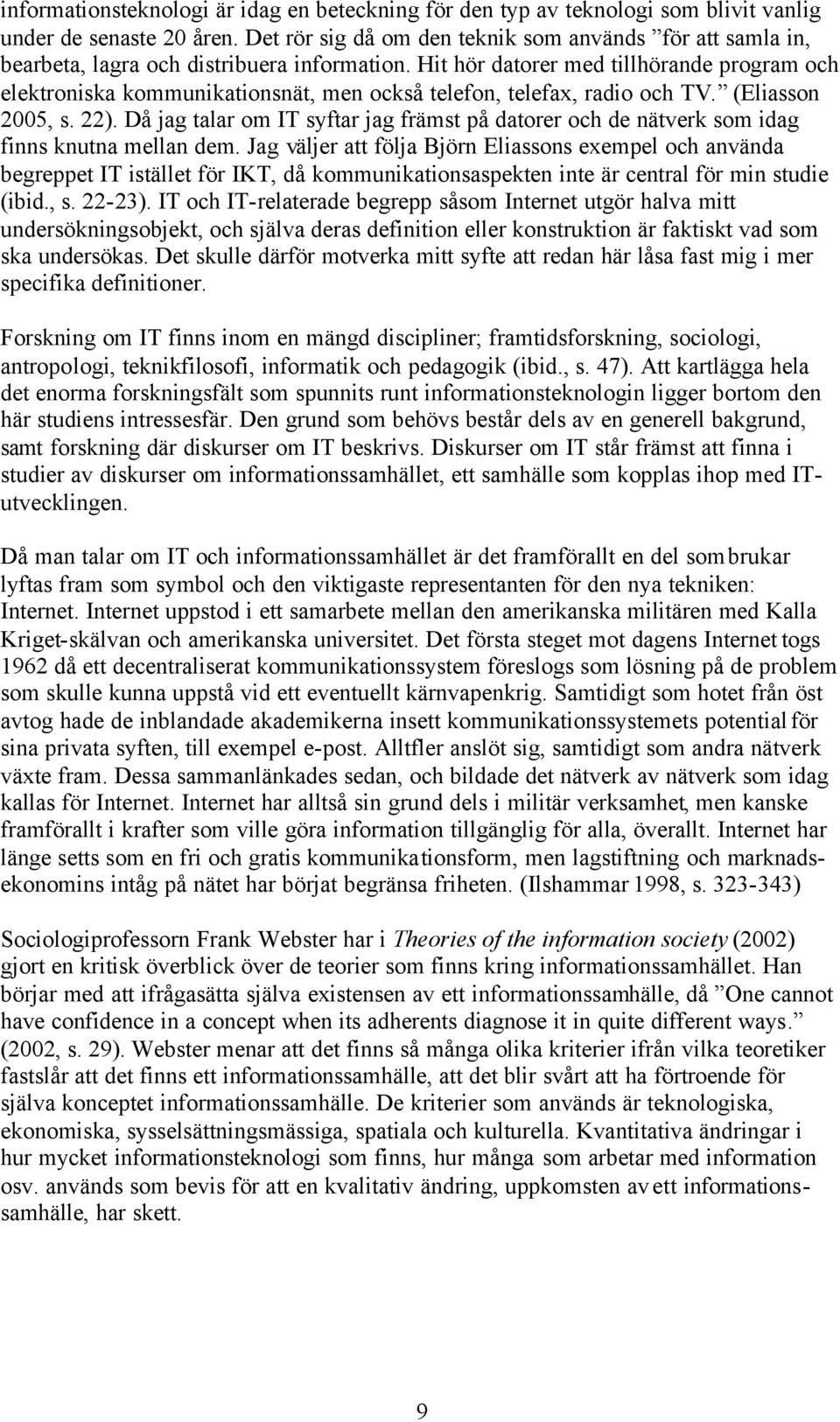 Hit hör datorer med tillhörande program och elektroniska kommunikationsnät, men också telefon, telefax, radio och TV. (Eliasson 2005, s. 22).