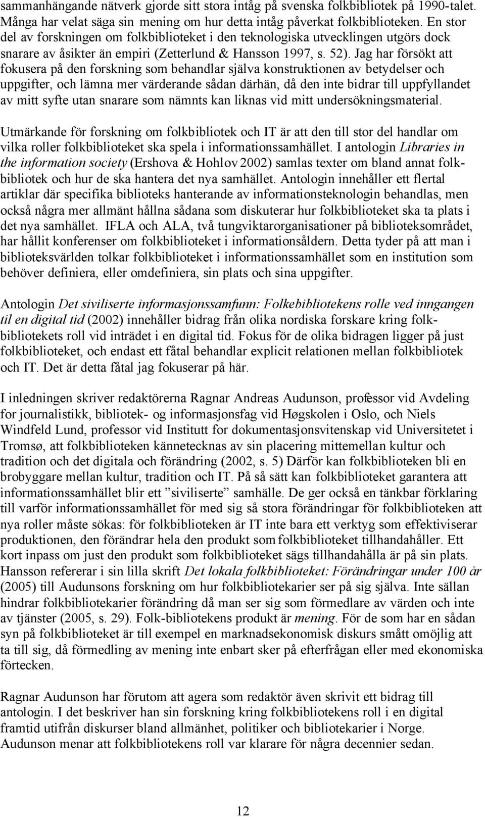 Jag har försökt att fokusera på den forskning som behandlar själva konstruktionen av betydelser och uppgifter, och lämna mer värderande sådan därhän, då den inte bidrar till uppfyllandet av mitt