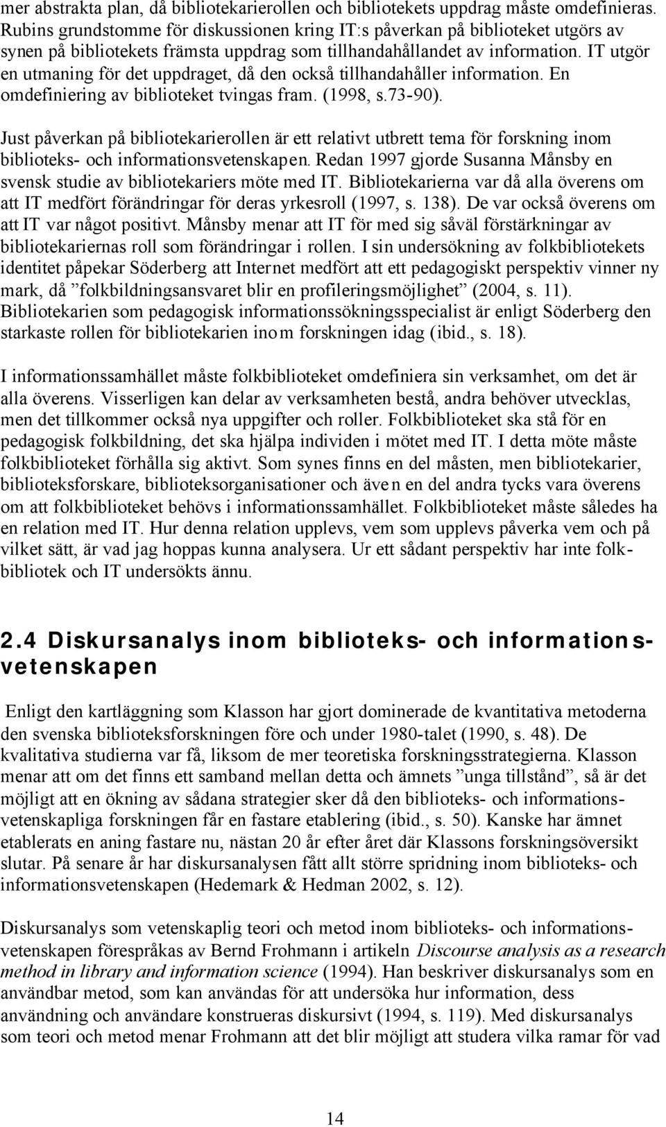 IT utgör en utmaning för det uppdraget, då den också tillhandahåller information. En omdefiniering av biblioteket tvingas fram. (1998, s.73-90).