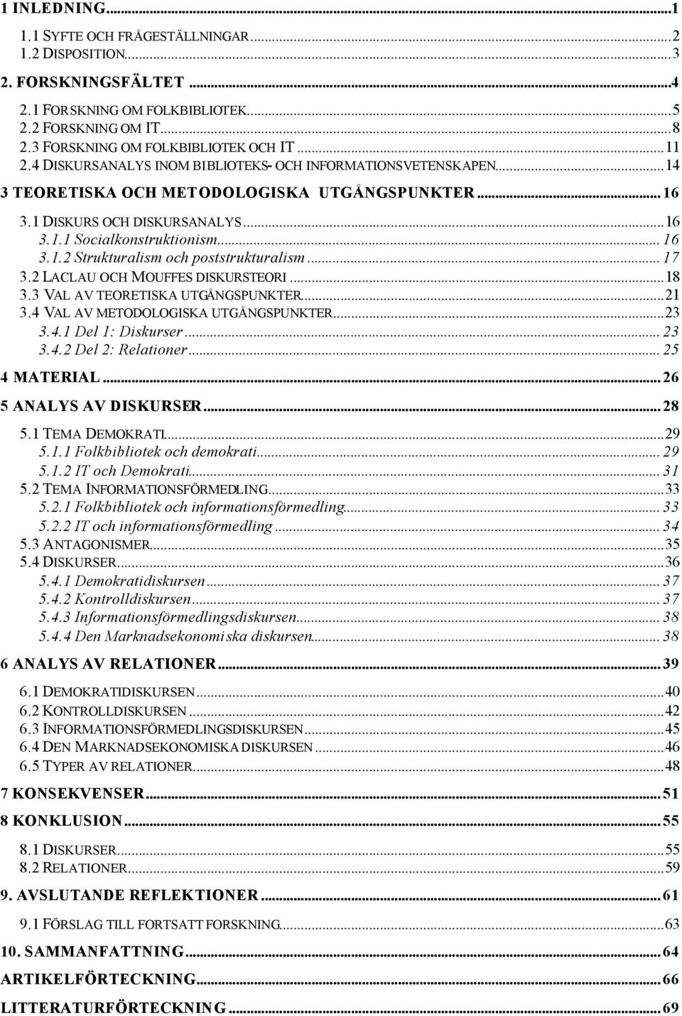 .. 17 3.2 LACLAU OCH MOUFFES DISKURSTEORI...18 3.3 VAL AV TEORETISKA UTGÅNGSPUNKTER...21 3.4 VAL AV METODOLOGISKA UTGÅNGSPUNKTER...23 3.4.1 Del 1: Diskurser... 23 3.4.2 Del 2: Relationer.