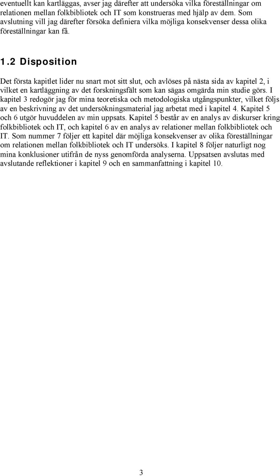 2 Disposition Det första kapitlet lider nu snart mot sitt slut, och avlöses på nästa sida av kapitel 2, i vilket en kartläggning av det forskningsfält som kan sägas omgärda min studie görs.