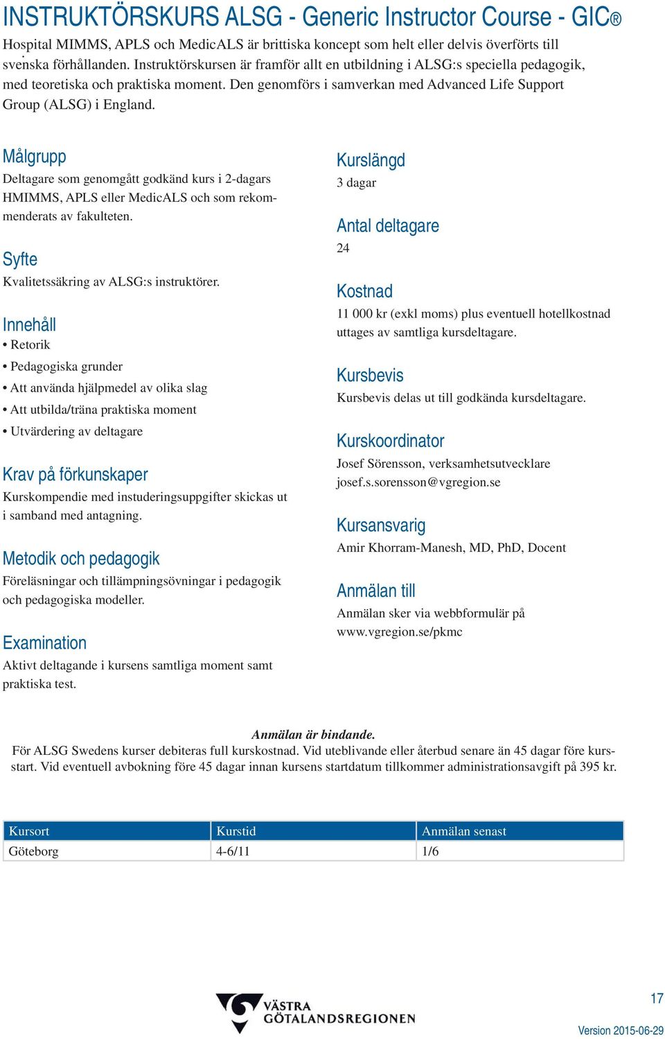 Deltagare som genomgått godkänd kurs i 2-dagars HMIMMS, APLS eller MedicALS och som rekommenderats av fakulteten. Kvalitetssäkring av ALSG:s instruktörer.