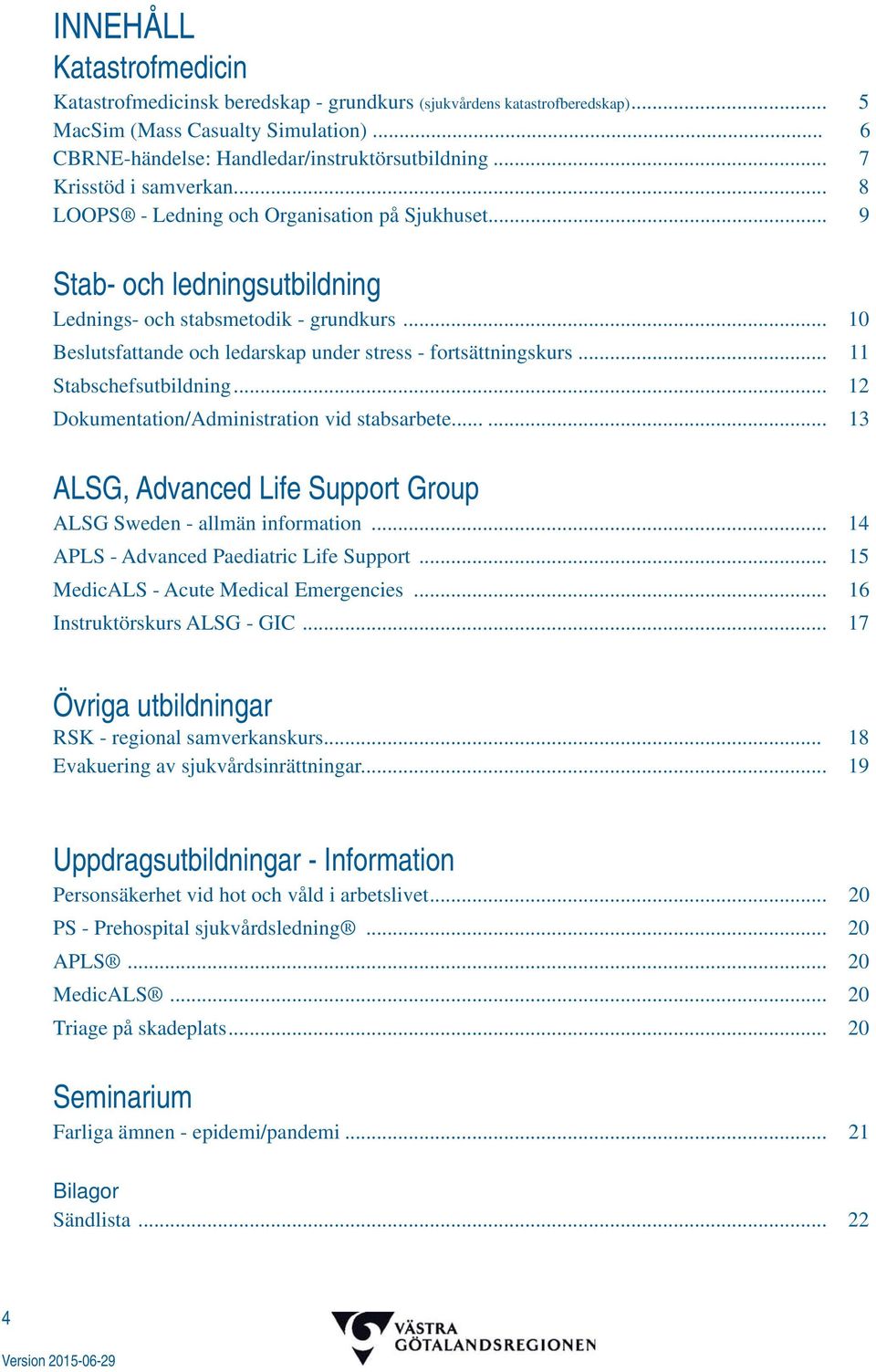 .. 10 Beslutsfattande och ledarskap under stress - fortsättningskurs... 11 Stabschefsutbildning... 12 Dokumentation/Administration vid stabsarbete.