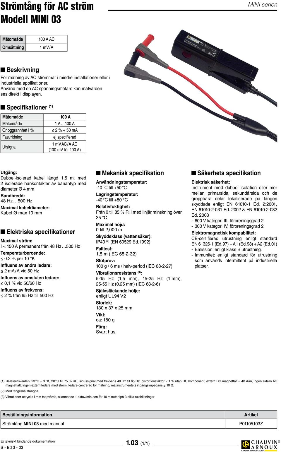 Specifikationer (1) Mätområde Mätområde Onoggrannhet i % Fasvridning Utsignal 100 A 1 A 100 A 2 % + 50 ma ej specifierad 1 mv AC / A AC (100 mv för 100 A) Utgång: Dubbel-isolerad kabel längd 1,5 m,