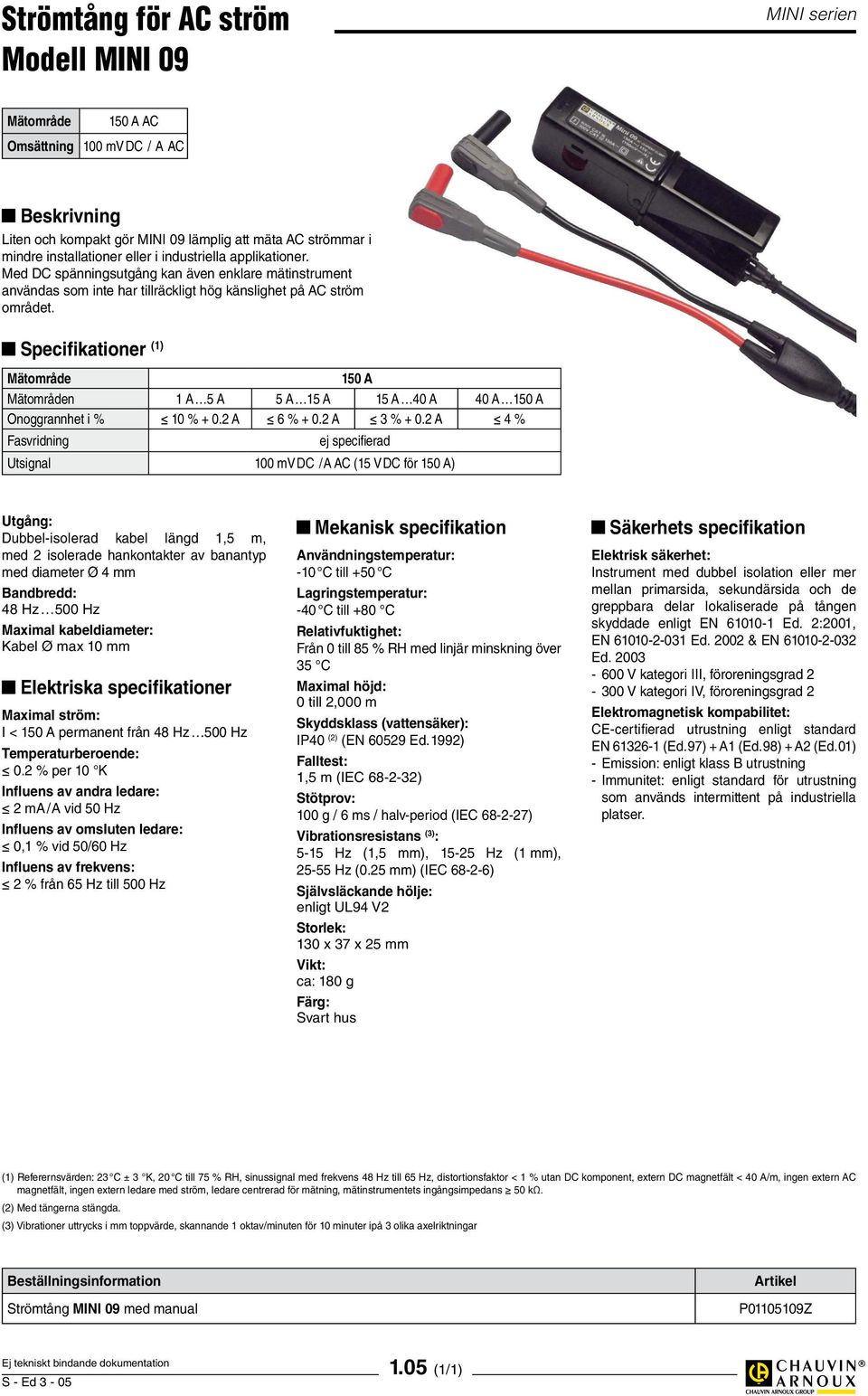 Specifikationer (1) Mätområde 150 A Mätområden 1 A 5 A 5 A 15 A 15 A 40 A 40 A 150 A Onoggrannhet i % 10 % + 0.2 A 6 % + 0.2 A 3 % + 0.