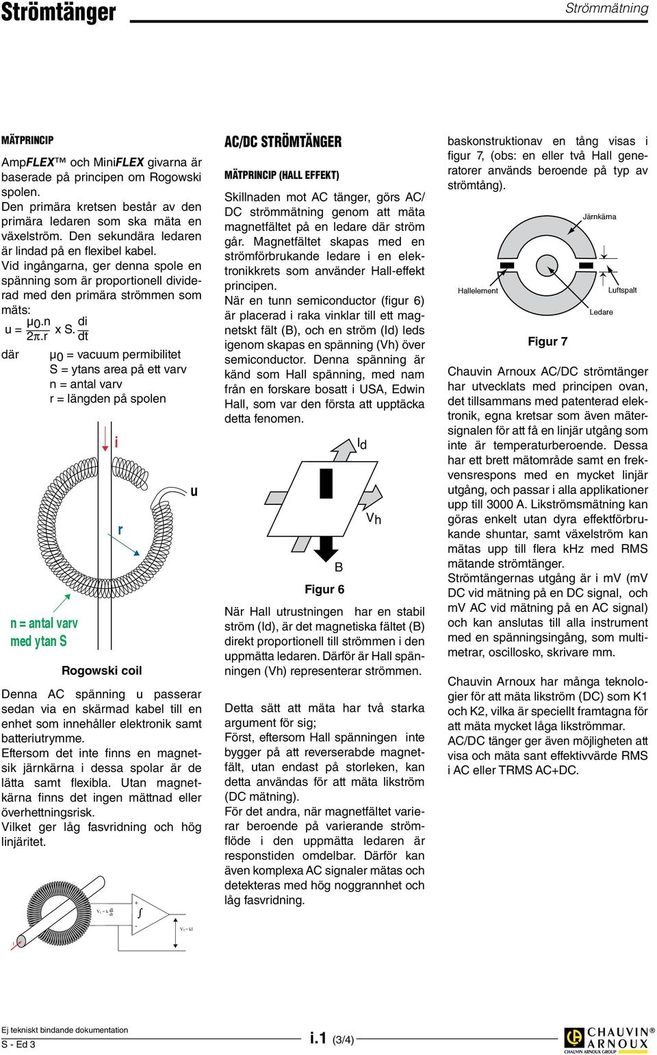 r dt där µ0 = vacuum permibilitet S = ytans area på ett varv n = antal varv r = längden på spolen V1 = k di dt Rogowski coil Denna AC spänning u passerar sedan via en skärmad kabel till en enhet som