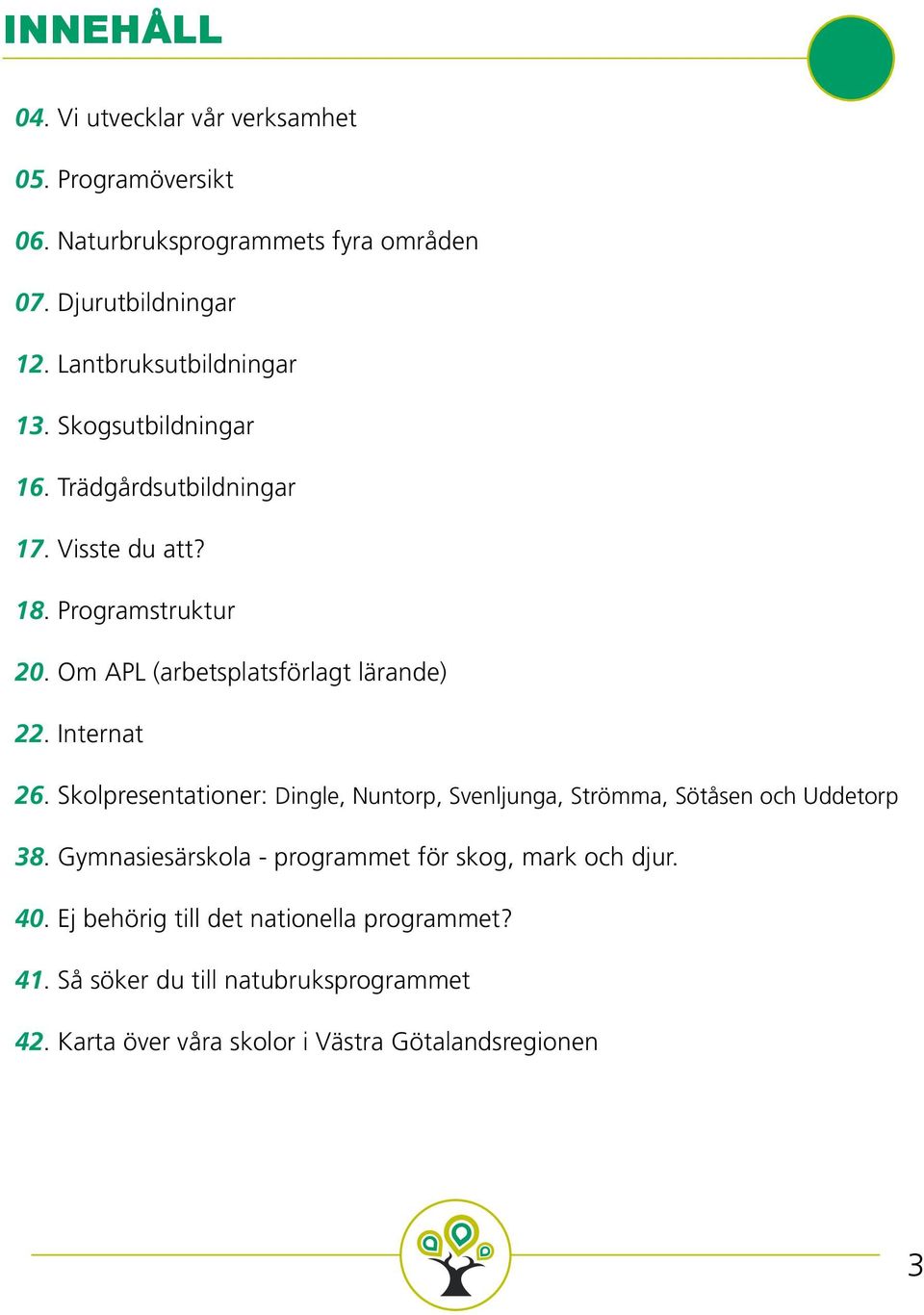 Om APL (arbetsplatsförlagt lärande) 22. Internat 26. Skolpresentationer: Dingle, Nuntorp, Svenljunga, Strömma, Sötåsen och Uddetorp 38.