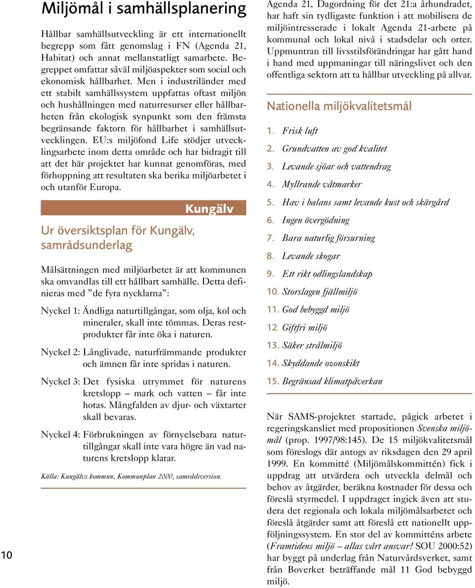 Men i industriländer med ett stabilt samhällssystem uppfattas oftast miljön och hushållningen med naturresurser eller hållbarheten från ekologisk synpunkt som den främsta begränsande faktorn för