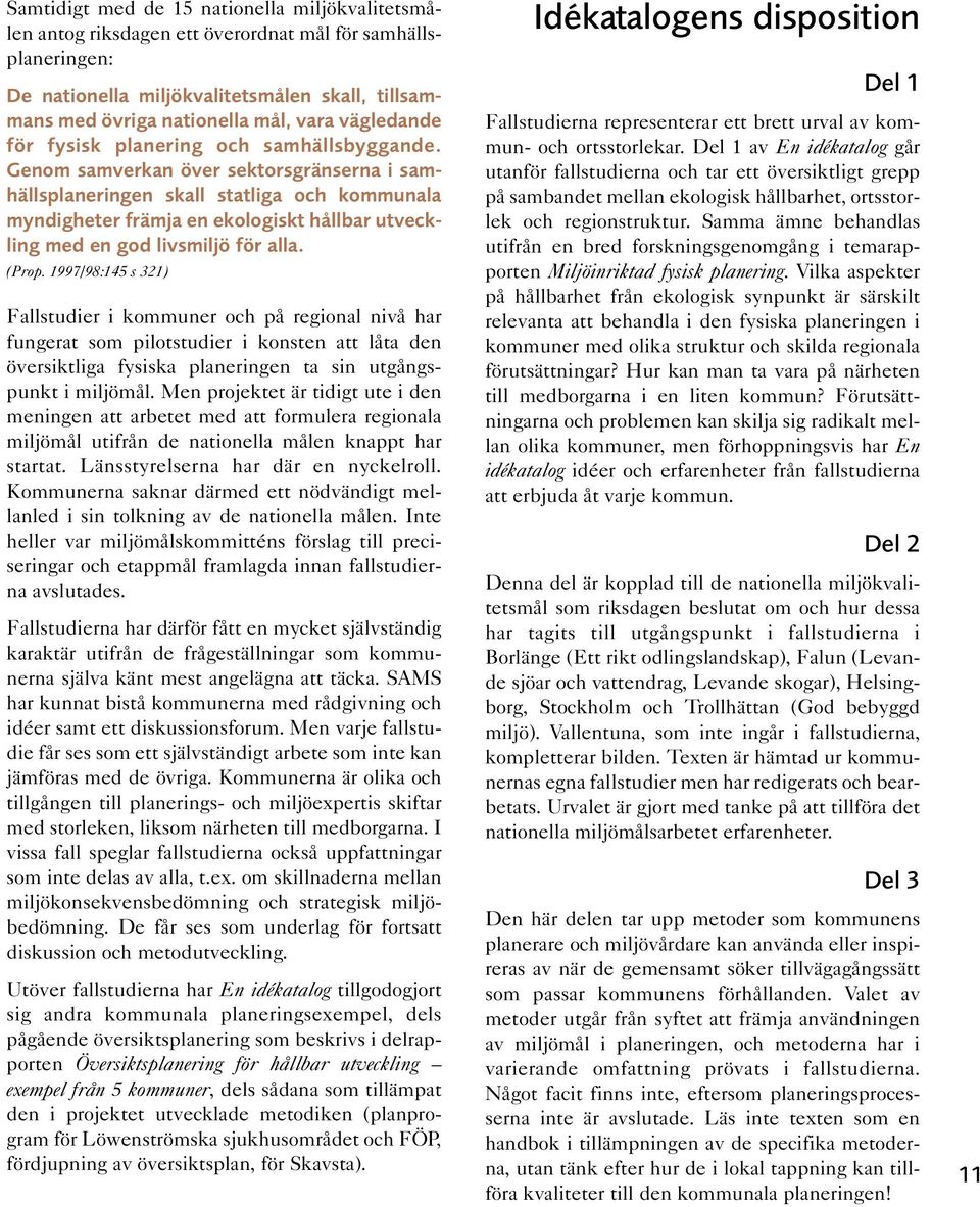 Genom samverkan över sektorsgränserna i samhällsplaneringen skall statliga och kommunala myndigheter främja en ekologiskt hållbar utveckling med en god livsmiljö för alla. (Prop.