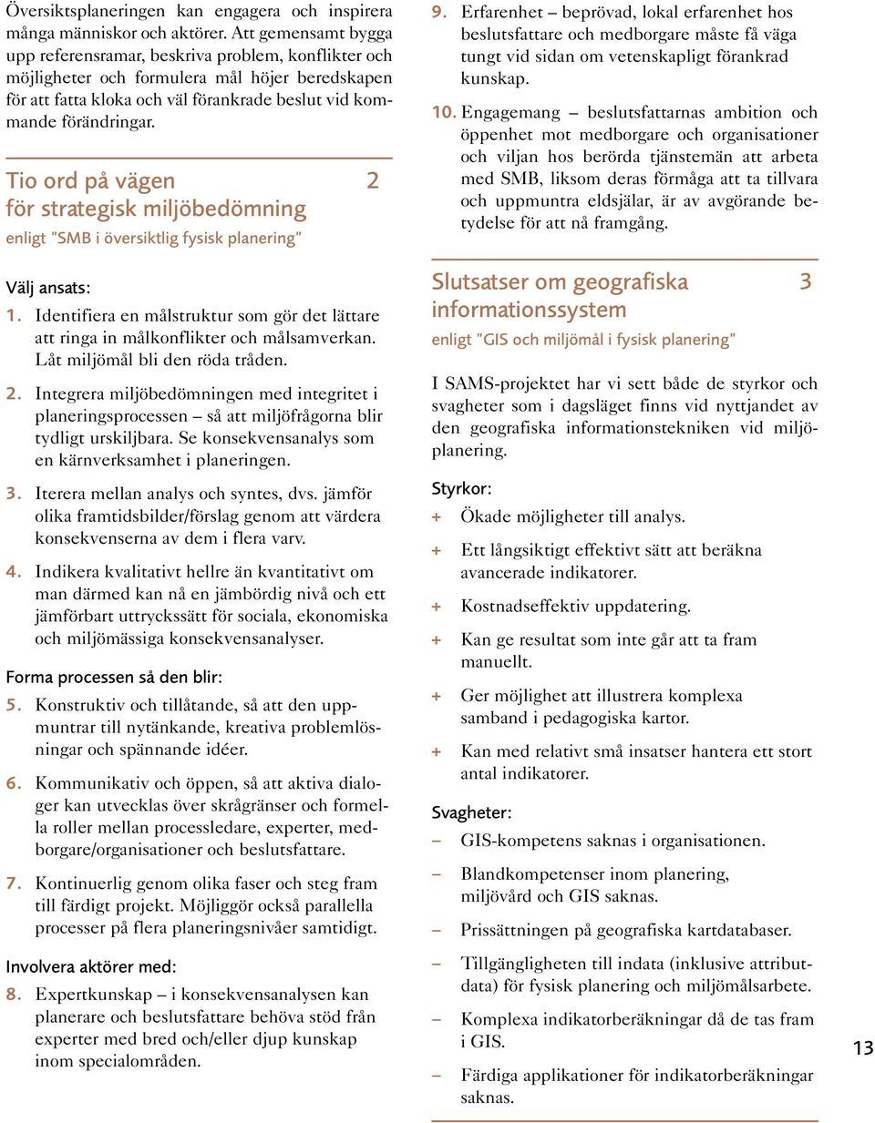 Tio ord på vägen 2 för strategisk miljöbedömning enligt SMB i översiktlig fysisk planering Välj ansats: 1. Identifiera en målstruktur som gör det lättare att ringa in målkonflikter och målsamverkan.