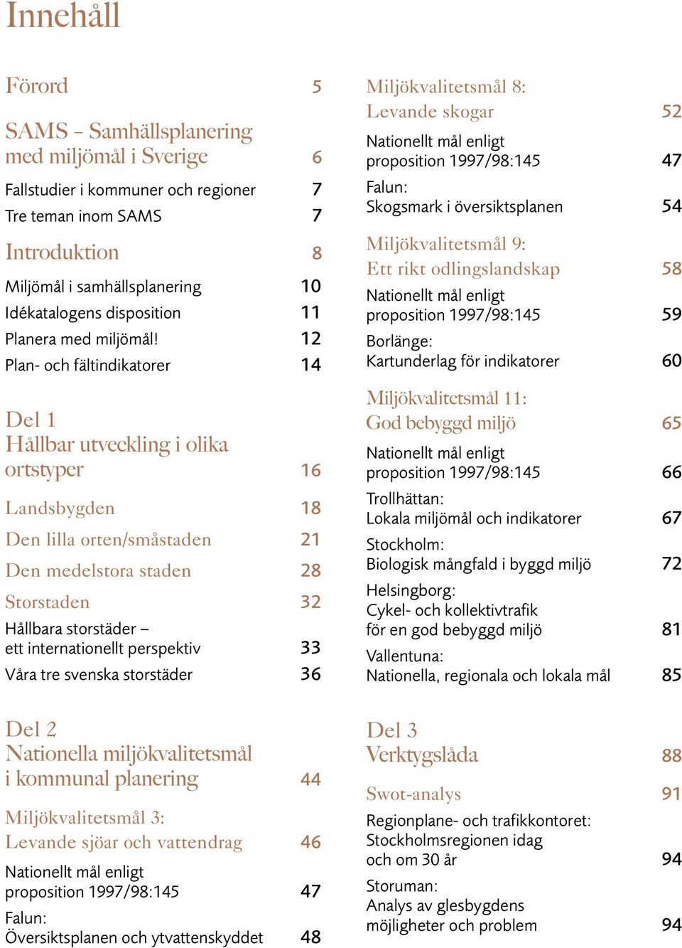 12 Plan- och fältindikatorer 14 Del 1 Hållbar utveckling i olika ortstyper 16 Landsbygden 18 Den lilla orten/småstaden 21 Den medelstora staden 28 Storstaden 32 Hållbara storstäder ett