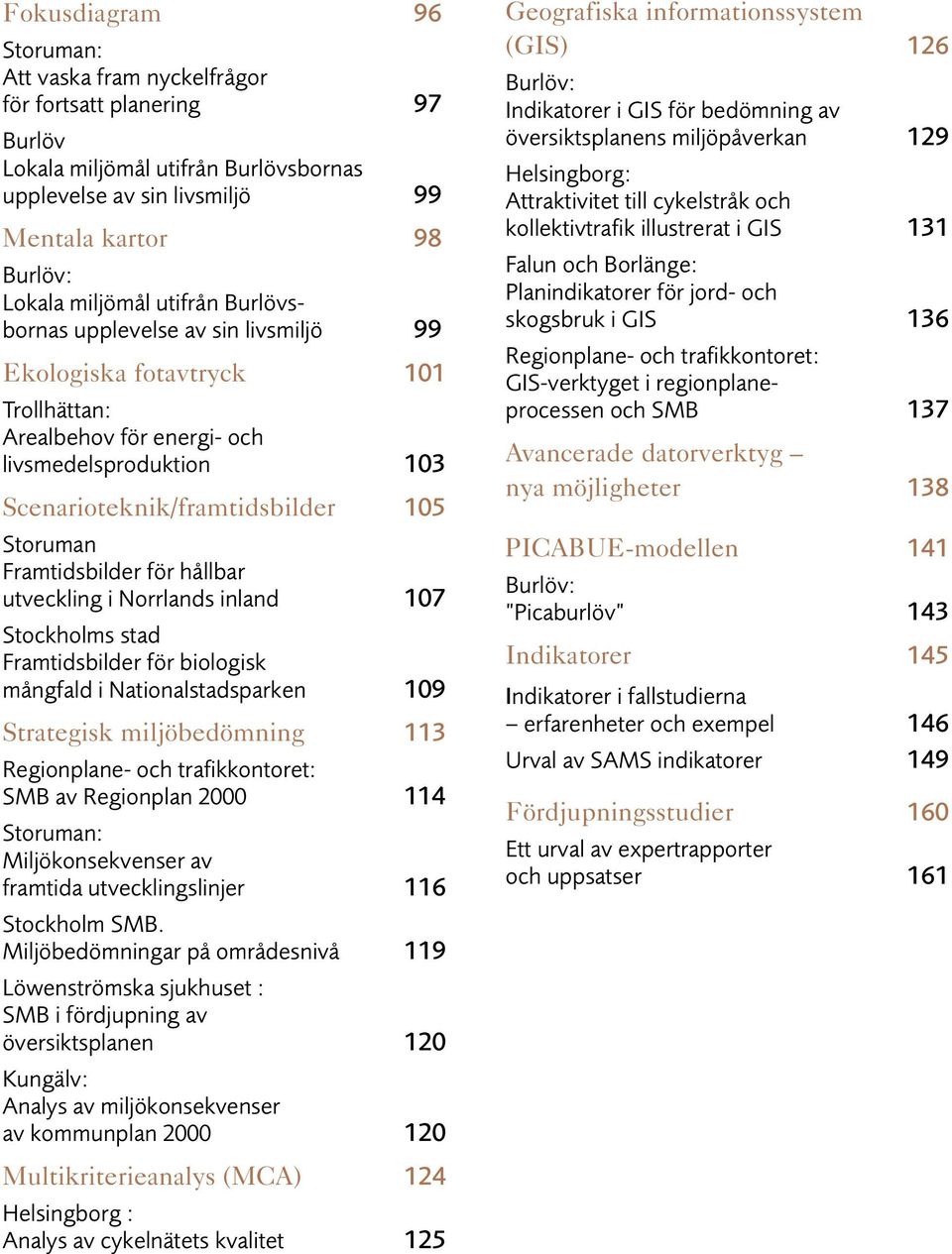 Framtidsbilder för hållbar utveckling i Norrlands inland 107 Stockholms stad Framtidsbilder för biologisk mångfald i Nationalstadsparken 109 Strategisk miljöbedömning 113 Regionplane- och