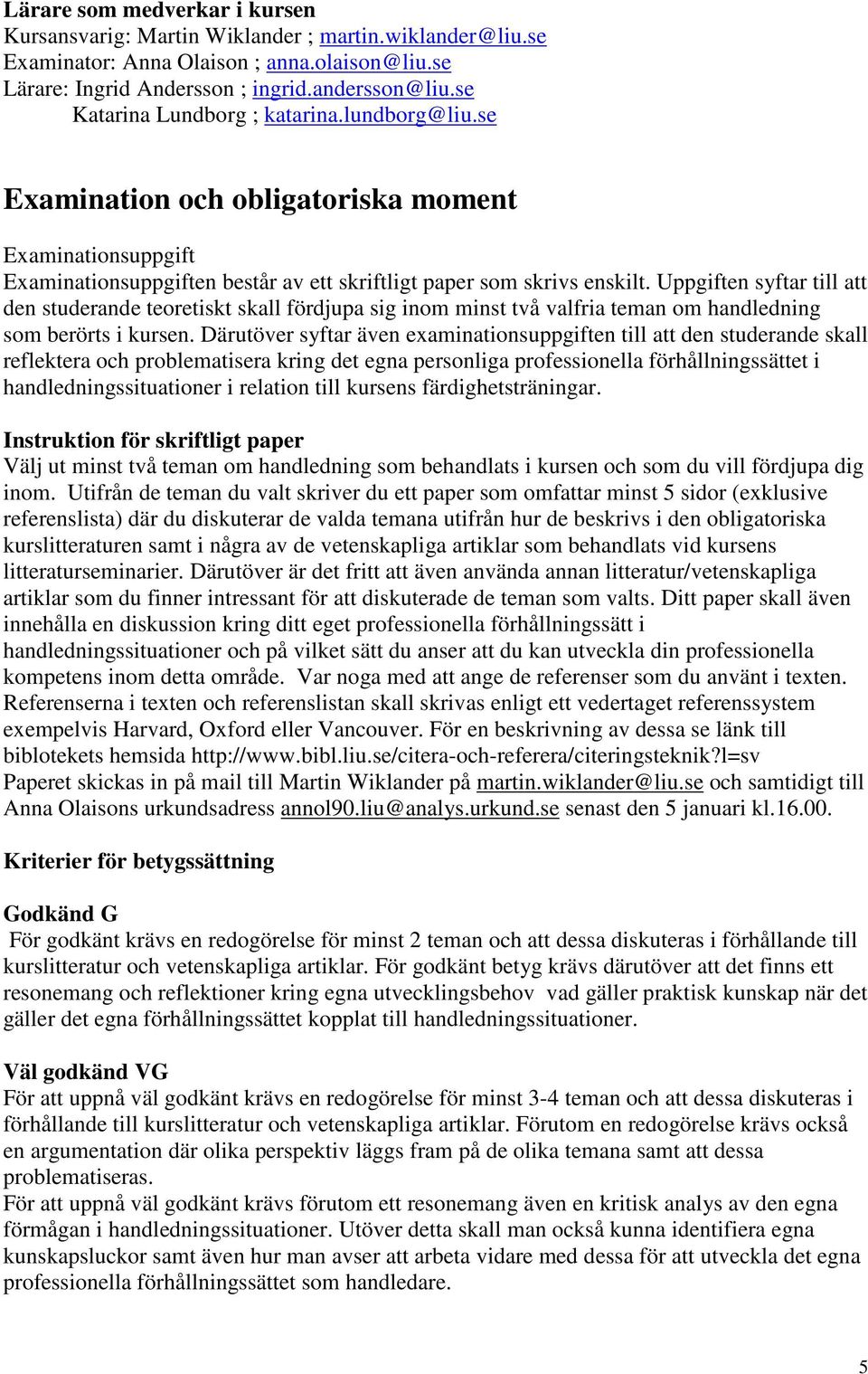 Uppgiften syftar till att den studerande teoretiskt skall fördjupa sig inom minst två valfria teman om handledning som berörts i kursen.