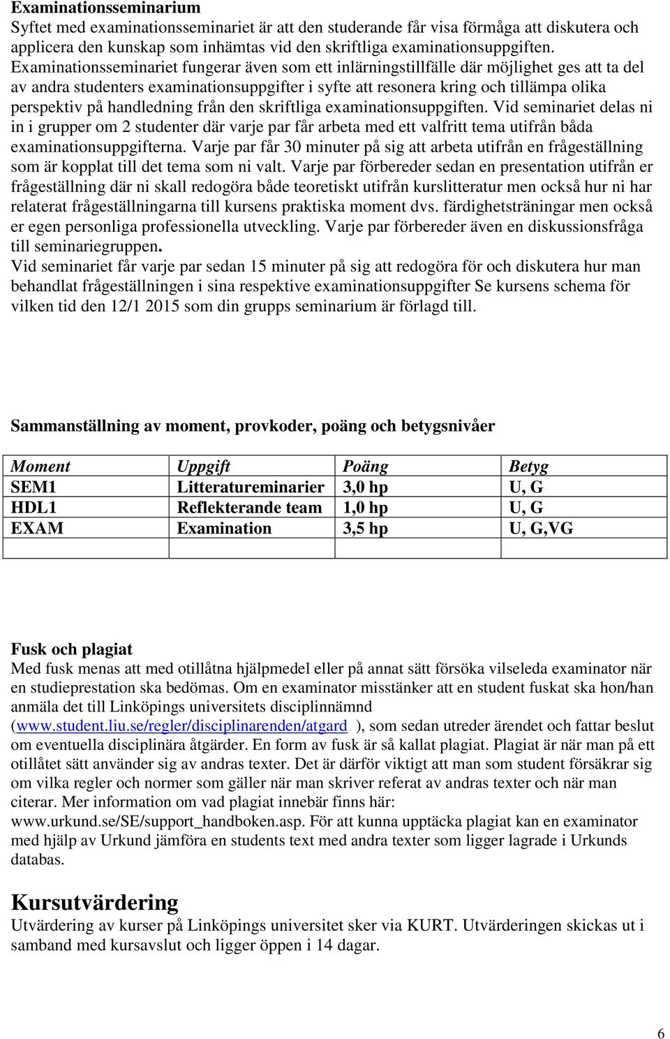 handledning från den skriftliga examinationsuppgiften. Vid seminariet delas ni in i grupper om 2 studenter där varje par får arbeta med ett valfritt tema utifrån båda examinationsuppgifterna.