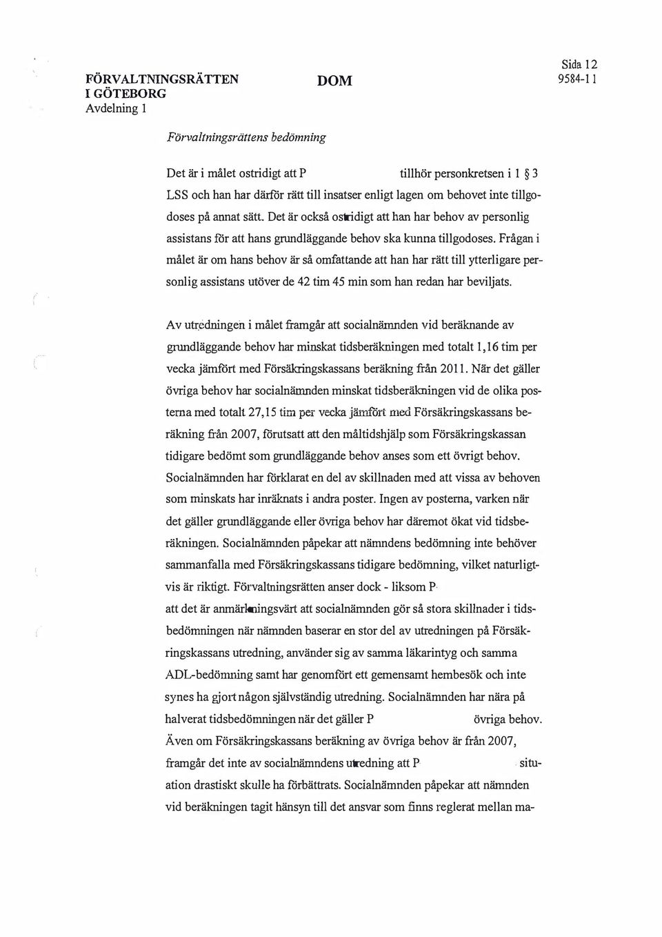 Frågan i målet är om hans behov är så omfattande att han har rätt till ytterligare personlig assistans utöver de 42 tim 45 min som han redan har beviljats.