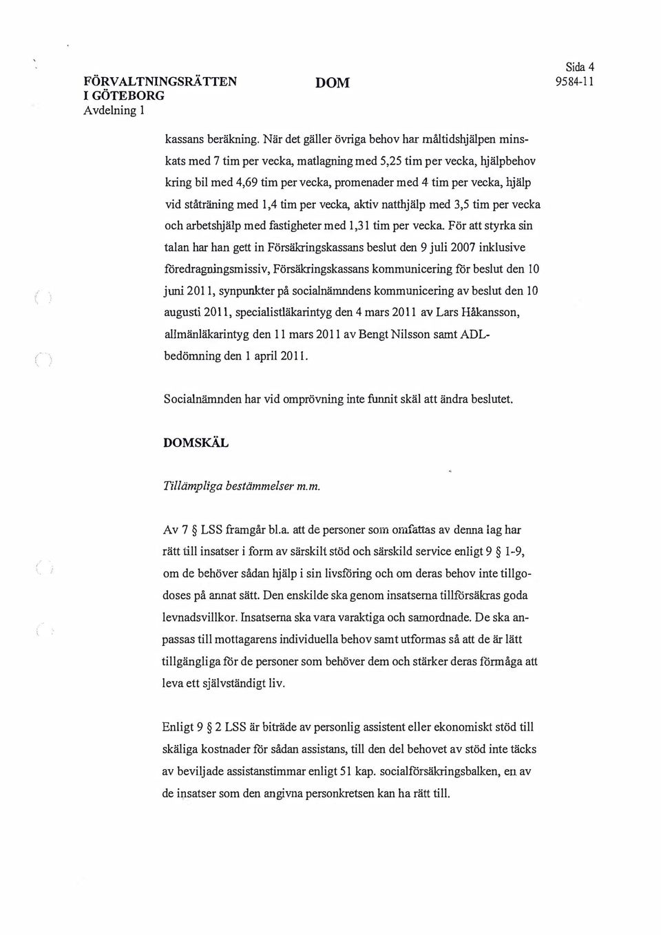 ståträning med 1,4 tim per vecka, aktiv natthjälp med 3,5 tim per vecka och arbetshjälp med fastigheter med 1,31 tim per vecka För att styrka sin talan har han gett in Försäkringskassans beslut den 9