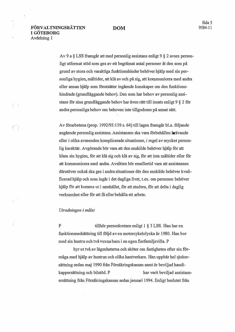 Den som har behov av personlig assistans för sina grundläggande behov har även rätt till insats enligt 9 2 för andra personliga behov om behoven inte tillgodoses på annat sätt. Av förarbetena (prop.