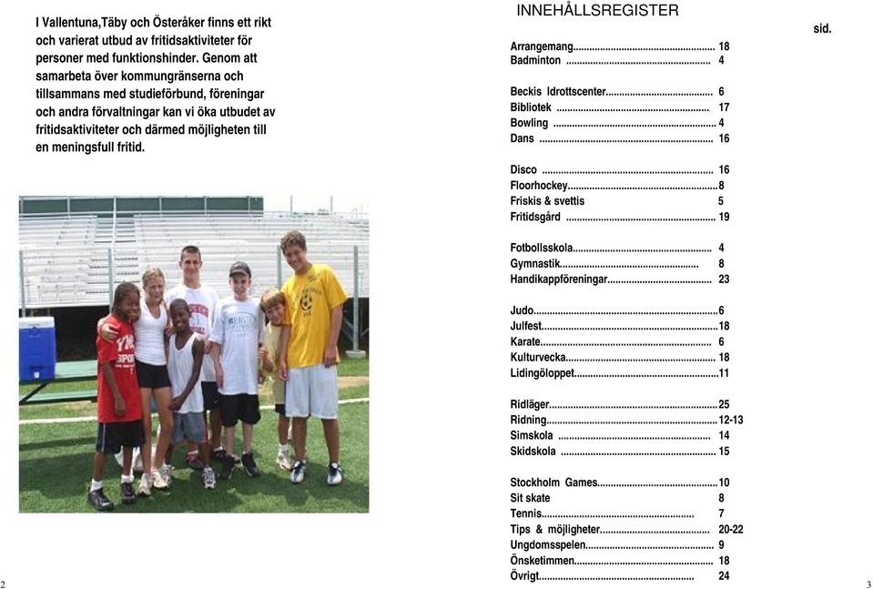 fritid. INNEHÅLLSREGISTER Arrangemang... 18 Badminton... 4 Beckis Idrottscenter... 6 Bibliotek... 17 Bowling... 4 Dans... 16 Disco... 16 Floorhockey... 8 Friskis & svettis 5 Fritidsgård.