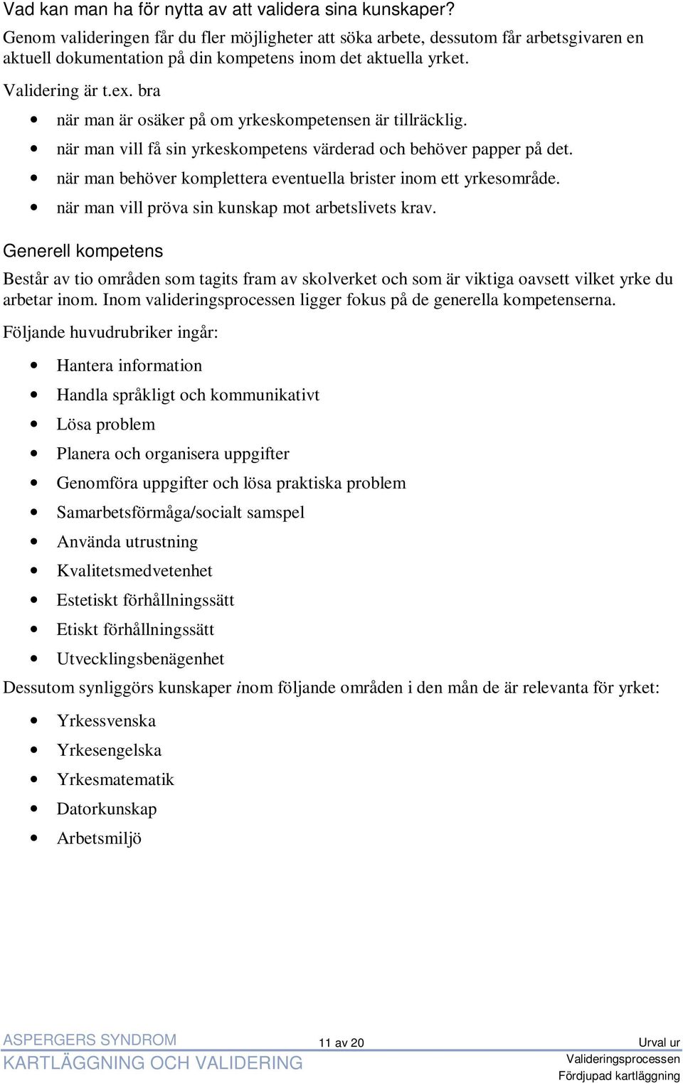 bra när man är osäker på om yrkeskompetensen är tillräcklig. när man vill få sin yrkeskompetens värderad och behöver papper på det. när man behöver komplettera eventuella brister inom ett yrkesområde.