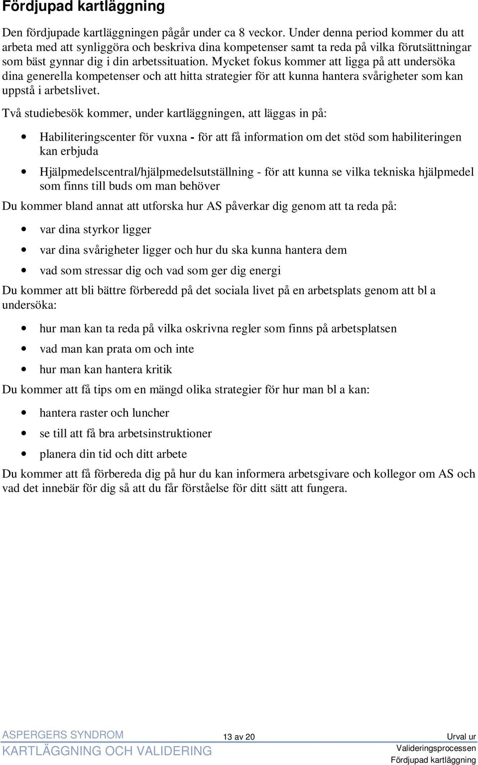 Mycket fokus kommer att ligga på att undersöka dina generella kompetenser och att hitta strategier för att kunna hantera svårigheter som kan uppstå i arbetslivet.