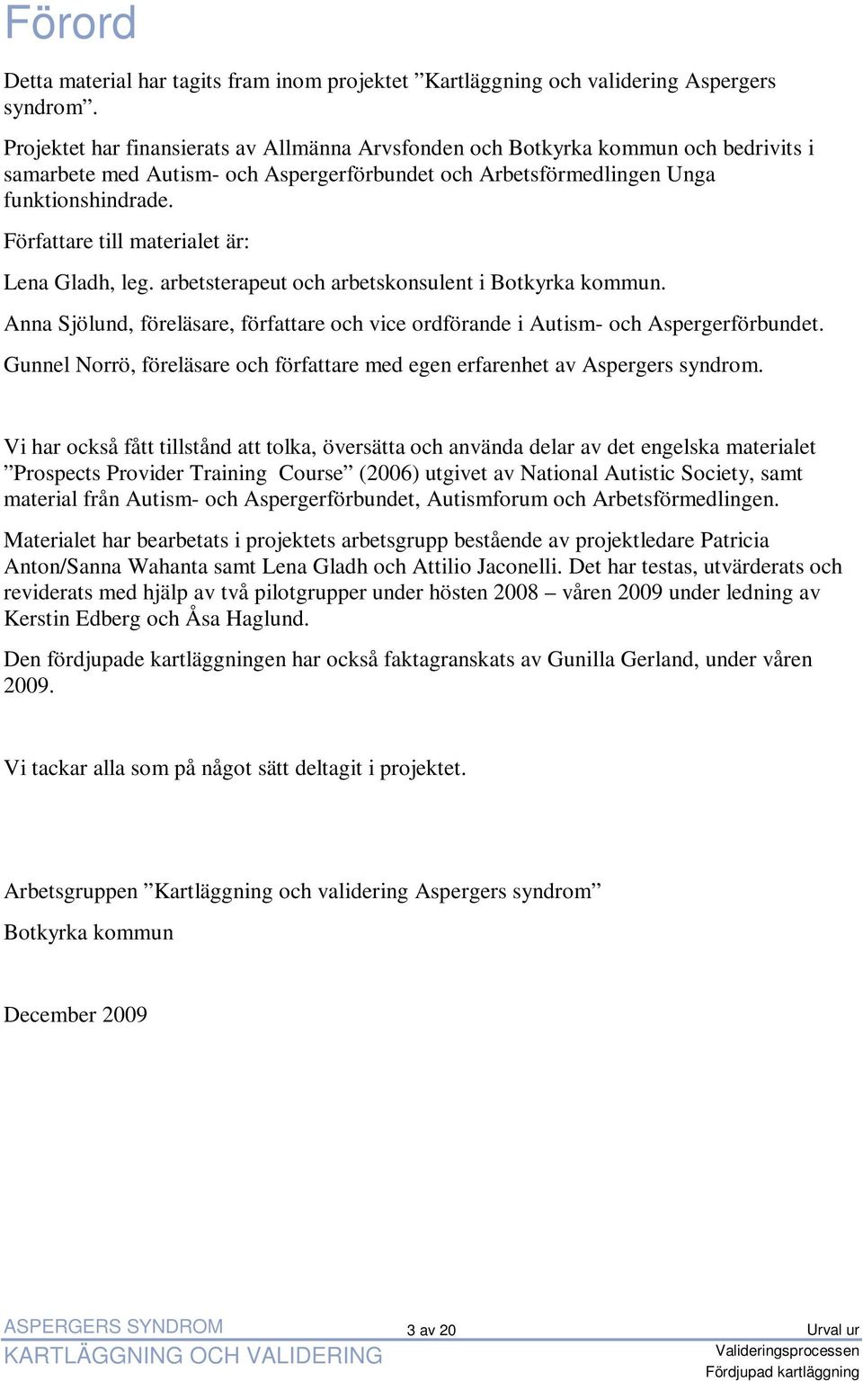 Författare till materialet är: Lena Gladh, leg. arbetsterapeut och arbetskonsulent i Botkyrka kommun. Anna Sjölund, föreläsare, författare och vice ordförande i Autism- och Aspergerförbundet.