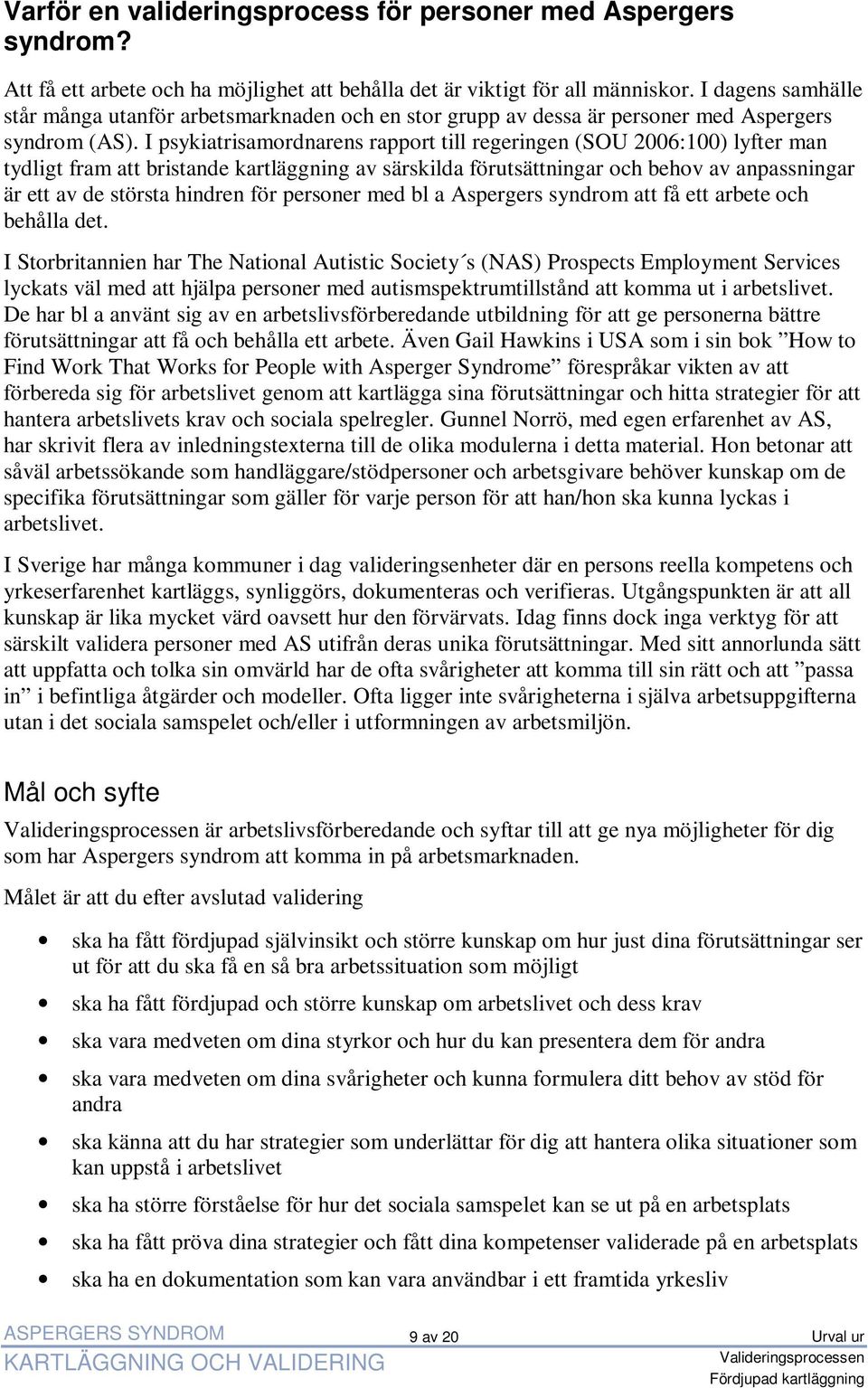 I psykiatrisamordnarens rapport till regeringen (SOU 2006:100) lyfter man tydligt fram att bristande kartläggning av särskilda förutsättningar och behov av anpassningar är ett av de största hindren