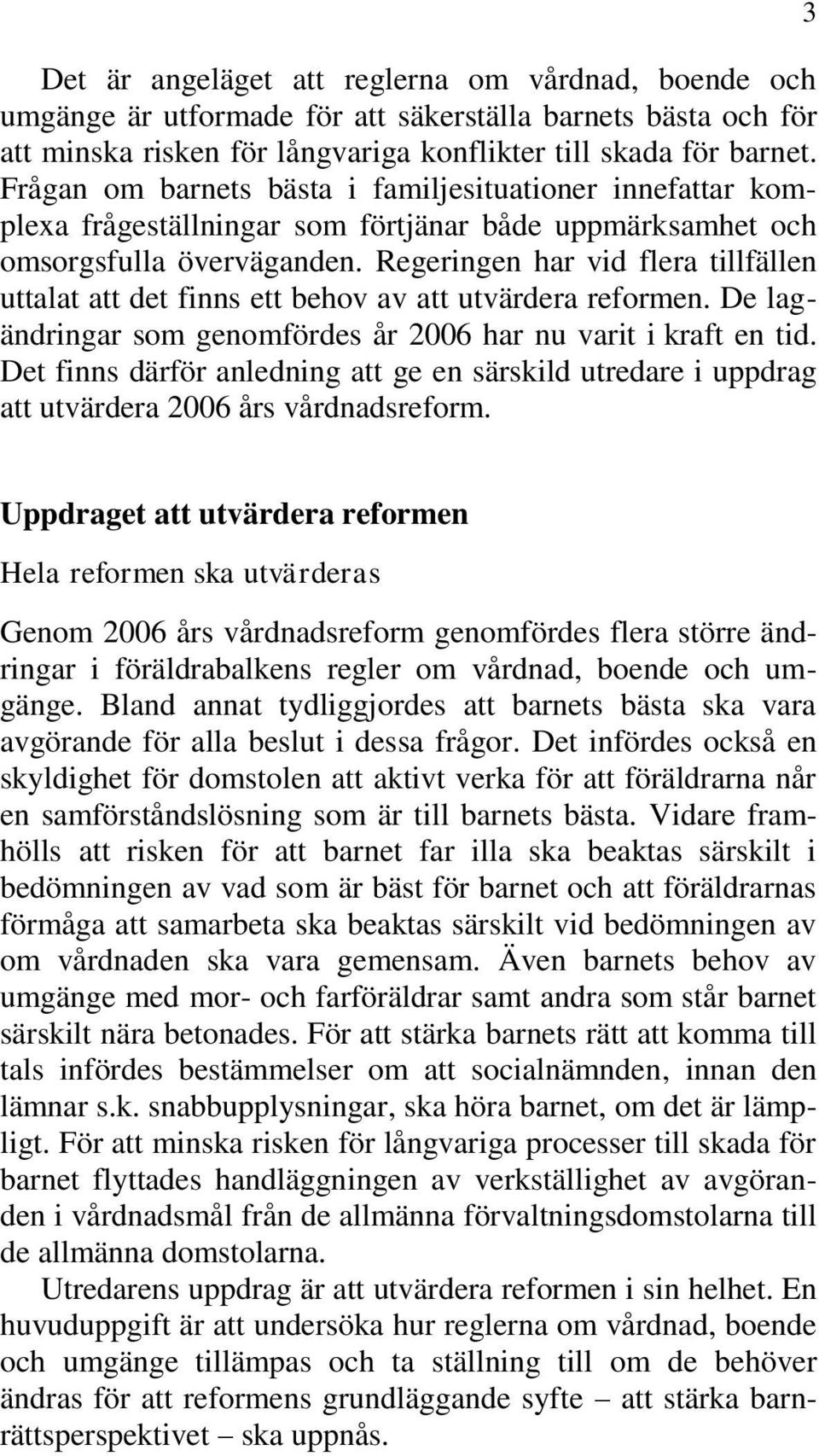 Regeringen har vid flera tillfällen uttalat att det finns ett behov av att utvärdera reformen. De lagändringar som genomfördes år 2006 har nu varit i kraft en tid.