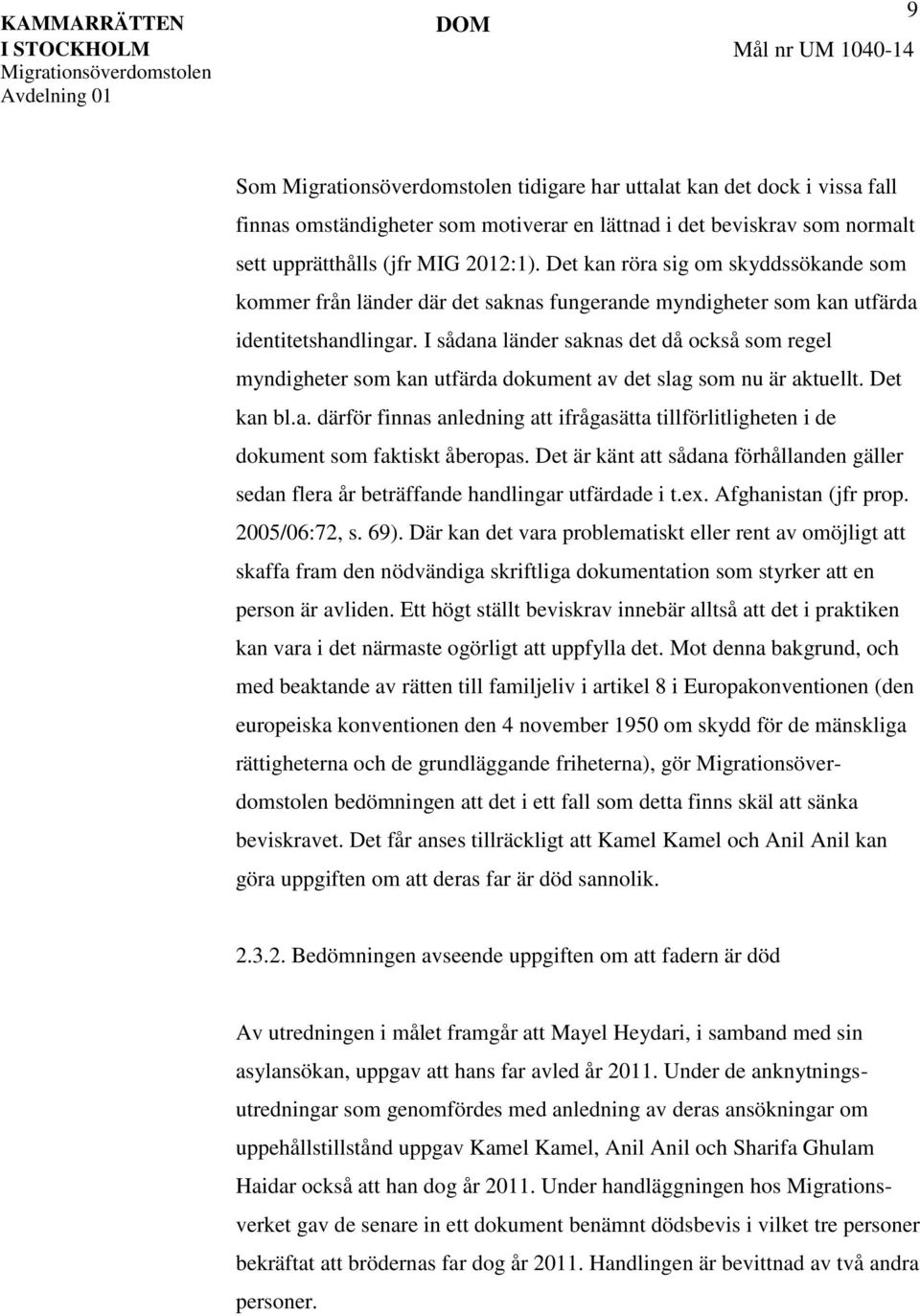 I sådana länder saknas det då också som regel myndigheter som kan utfärda dokument av det slag som nu är aktuellt. Det kan bl.a. därför finnas anledning att ifrågasätta tillförlitligheten i de dokument som faktiskt åberopas.