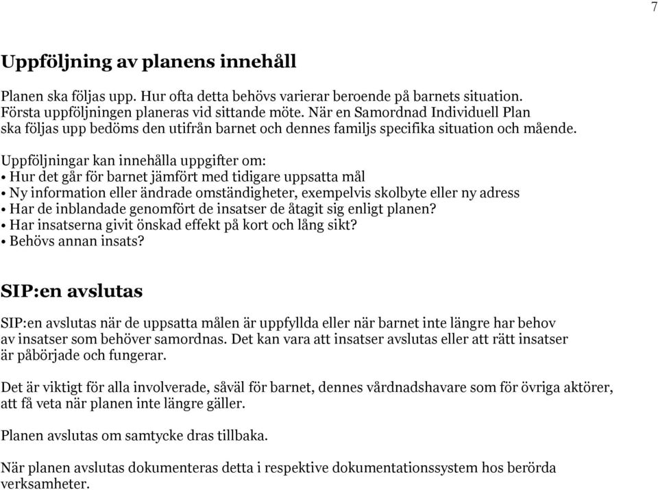 Uppföljningar kan innehålla uppgifter m: Hur det går för barnet jämfört med tidigare uppsatta mål Ny infrmatin eller ändrade mständigheter, eempelvis sklbyte eller ny adress Har de inblandade