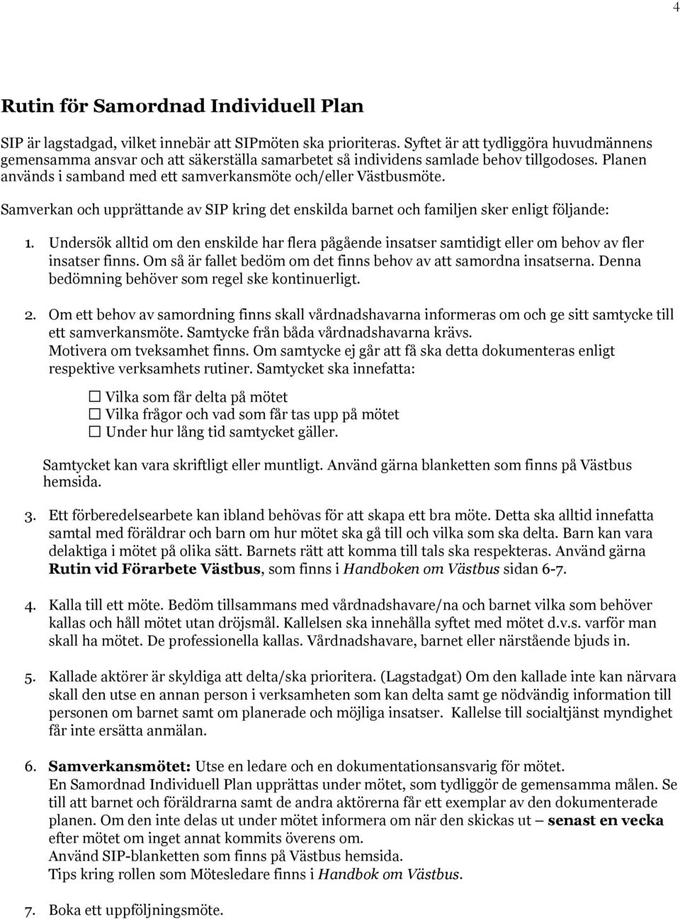 Samverkan ch upprättande av SIP kring det enskilda barnet ch familjen sker enligt följande: 1. Undersök alltid m den enskilde har flera pågående insatser samtidigt eller m behv av fler insatser finns.