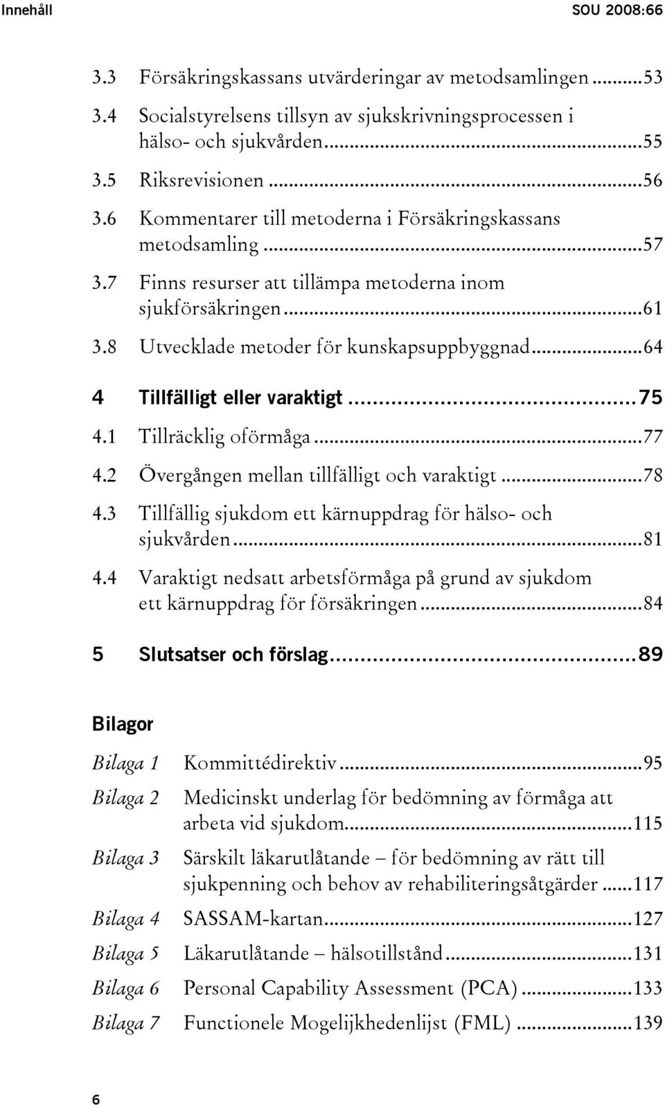 ..64 4 Tillfälligt eller varaktigt...75 4.1 Tillräcklig oförmåga...77 4.2 Övergången mellan tillfälligt och varaktigt...78 4.3 Tillfällig sjukdom ett kärnuppdrag för hälso- och sjukvården...81 4.