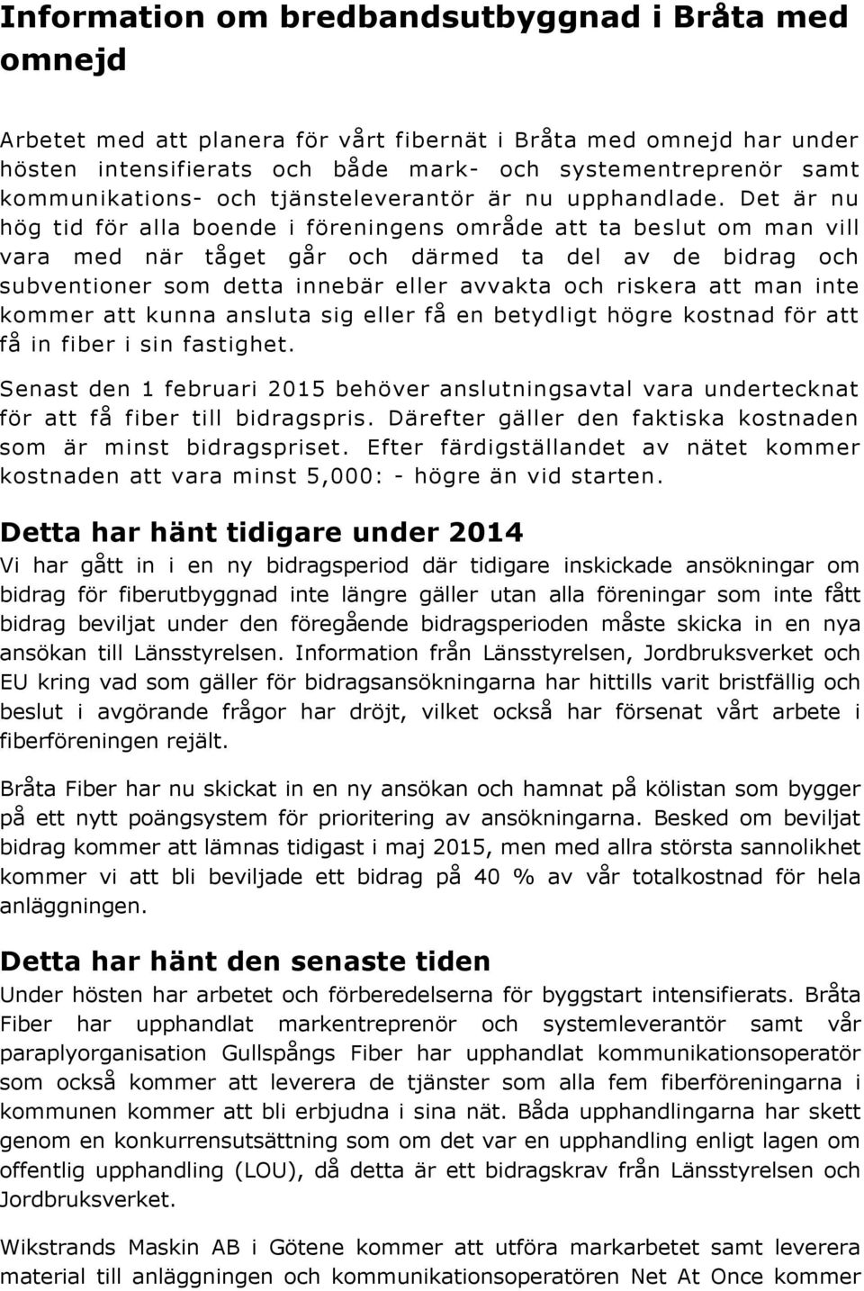 Det är nu hög tid för alla boende i föreningens område att ta beslut om man vill vara med när tåget går och därmed ta del av de bidrag och subventioner som detta innebär eller avvakta och riskera att