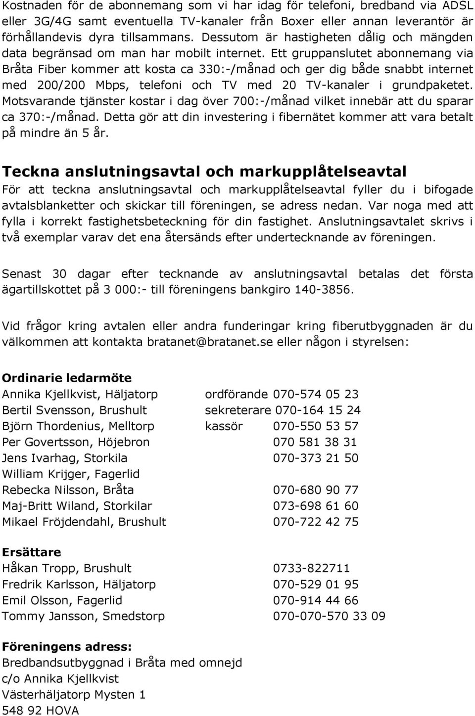 Ett gruppanslutet abonnemang via Bråta Fiber kommer att kosta ca 330:-/månad och ger dig både snabbt internet med 200/200 Mbps, telefoni och TV med 20 TV-kanaler i grundpaketet.