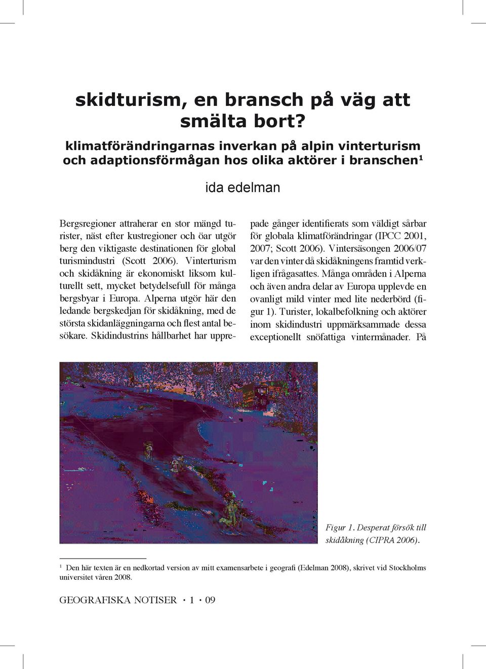 utgör berg den viktigaste destinationen för global turismindustri (Scott 2006). Vinterturism och skidåkning är ekonomiskt liksom kulturellt sett, mycket betydelsefull för många bergsbyar i Europa.