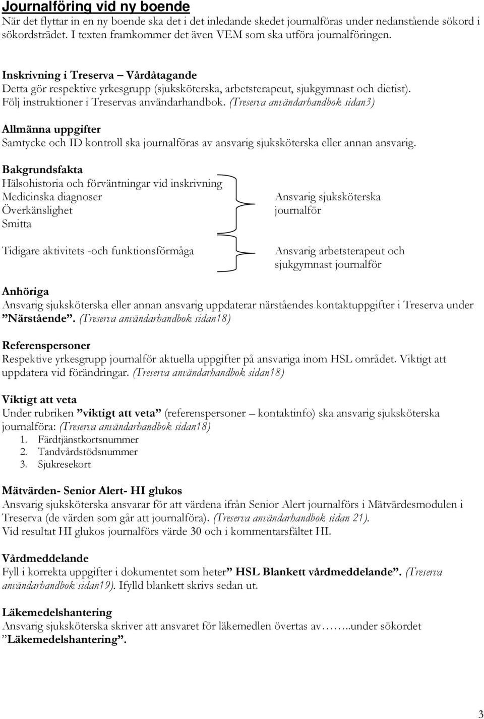 Följ instruktioner i Treservas användarhandbok. (Treserva användarhandbok sidan3) Allmänna uppgifter Samtycke och ID kontroll ska journalföras av ansvarig sjuksköterska eller annan ansvarig.