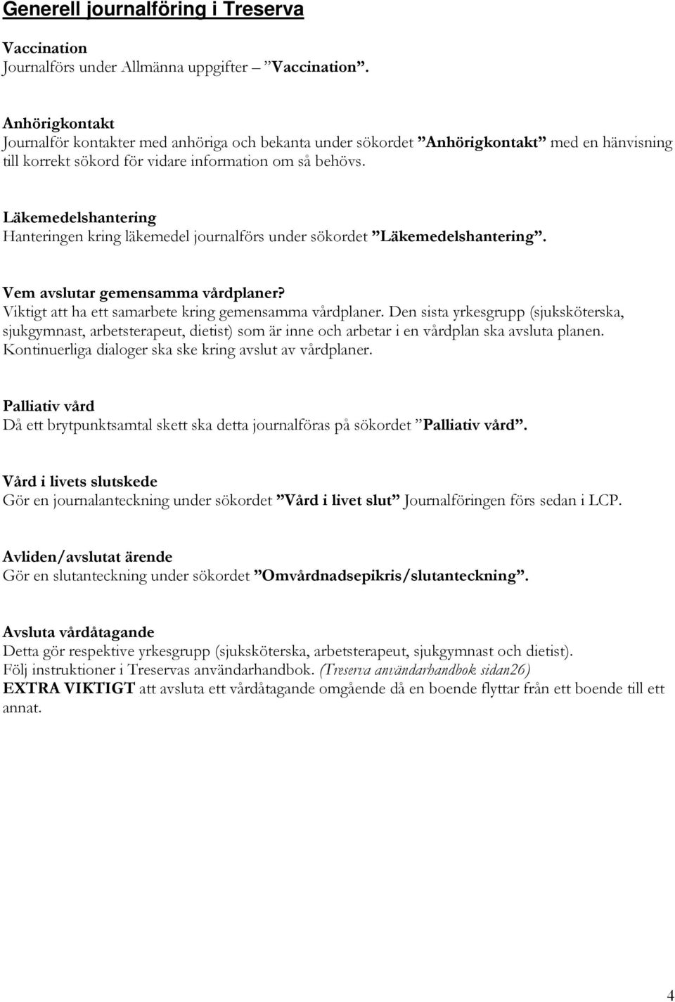 Läkemedelshantering Hanteringen kring läkemedel journalförs under sökordet Läkemedelshantering. Vem avslutar gemensamma vårdplaner? Viktigt att ha ett samarbete kring gemensamma vårdplaner.