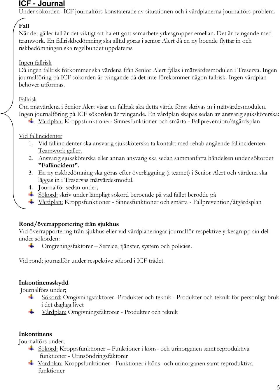 En fallriskbedömning ska alltid göras i senior Alert då en ny boende flyttar in och riskbedömningen ska regelbundet uppdateras Ingen fallrisk Då ingen fallrisk förkommer ska värdena från Senior Alert