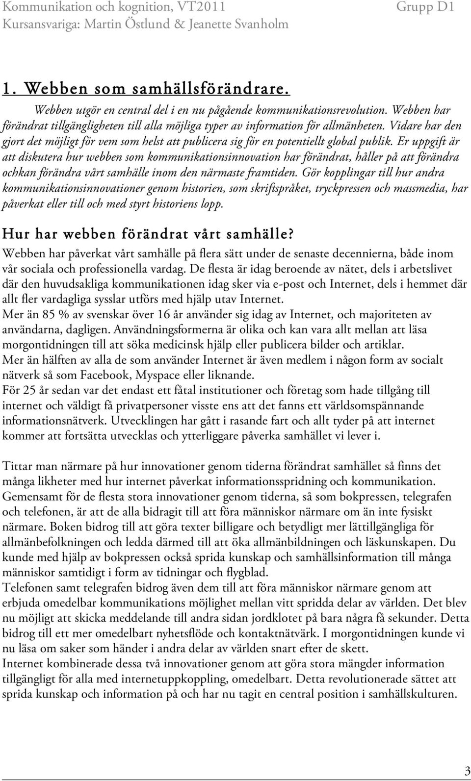 Er uppgift är att diskutera hur webben som kommunikationsinnovation har förändrat, håller på att förändra ochkan förändra vårt samhälle inom den närmaste framtiden.